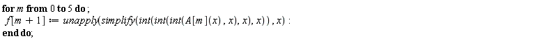 for m from 0 to 5 do f[m+1] := unapply(simplify(int(int(int(A[m](x), x), x), x)), x) end do