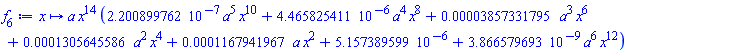 proc (x) options operator, arrow; a*x^14*(0.2200899762e-6*a^5*x^10+0.4465825411e-5*a^4*x^8+0.3857331795e-4*a^3*x^6+0.1305645586e-3*a^2*x^4+0.1167941967e-3*a*x^2+0.5157389599e-5+0.3866579693e-8*a^6*x^12) end proc