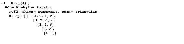 a := [0, op(A)]; NC := 6; objf := Matrix(`$`(NC, 2), shape = symmetric, scan = triangular, `~`[[0, op]]([[1, 3, 2, 1, 2], [3, 2, 6, 7], [3, 5, 6], [2, 2], [4]]))