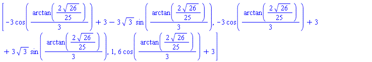 [-3*cos((1/3)*arctan((2/25)*26^(1/2)))+3-3*3^(1/2)*sin((1/3)*arctan((2/25)*26^(1/2))), -3*cos((1/3)*arctan((2/25)*26^(1/2)))+3+3*3^(1/2)*sin((1/3)*arctan((2/25)*26^(1/2))), 1, 6*cos((1/3)*arctan((2/25)*26^(1/2)))+3]