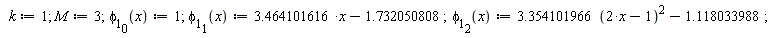 "  k:=1; M:=3;(phi[1])[0](x):=1; (phi[1])[1](x):=3.464101616*x-1.732050808;(phi[1])[2](x):=3.354101966 (2*x-1)^2-1.118033988; "