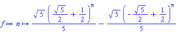 proc (n) options operator, arrow; (1/5)*5^(1/2)*((1/2)*5^(1/2)+1/2)^n-(1/5)*5^(1/2)*(-(1/2)*5^(1/2)+1/2)^n end proc