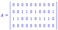 A := Matrix(4, 10, {(1, 1) = 0, (1, 2) = 0, (1, 3) = 0, (1, 4) = 0, (1, 5) = 0, (1, 6) = 0, (1, 7) = 0, (1, 8) = 0, (1, 9) = 0, (1, 10) = 0, (2, 1) = 0, (2, 2) = 0, (2, 3) = 1, (2, 4) = 1, (2, 5) = 0, (2, 6) = 1, (2, 7) = 0, (2, 8) = 0, (2, 9) = 0, (2, 10) = 1, (3, 1) = 1, (3, 2) = 1, (3, 3) = 0, (3, 4) = 0, (3, 5) = 1, (3, 6) = 0, (3, 7) = 1, (3, 8) = 1, (3, 9) = 1, (3, 10) = 0, (4, 1) = 0, (4, 2) = 0, (4, 3) = 0, (4, 4) = 0, (4, 5) = 0, (4, 6) = 0, (4, 7) = 0, (4, 8) = 0, (4, 9) = 0, (4, 10) = 0})