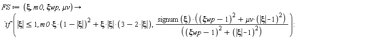FS := proc (xi, m0, `&xi;wp`, `&mu;v`) options operator, arrow; `if`(abs(xi) <= 1, m0*xi*(1-abs(xi))^2+xi*abs(xi)*(3-2*abs(xi)), signum(xi)*((`&xi;wp`-1)^2+`&mu;v`*(abs(xi)-1)^2)/((`&xi;wp`-1)^2+(abs(xi)-1)^2)) end proc
