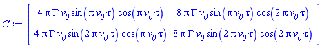 Matrix(2, 2, {(1, 1) = 4*Pi*GAMMA*`#msub(mi("v"),mi("0"))`*sin(Pi*`#msub(mi("v"),mi("0"))`*tau)*cos(Pi*`#msub(mi("v"),mi("0"))`*tau), (1, 2) = 8*Pi*GAMMA*`#msub(mi("v"),mi("0"))`*sin(Pi*`#msub(mi("v"),mi("0"))`*tau)*cos(2*Pi*`#msub(mi("v"),mi("0"))`*tau), (2, 1) = 4*Pi*GAMMA*`#msub(mi("v"),mi("0"))`*sin(2*Pi*`#msub(mi("v"),mi("0"))`*tau)*cos(Pi*`#msub(mi("v"),mi("0"))`*tau), (2, 2) = 8*Pi*GAMMA*`#msub(mi("v"),mi("0"))`*sin(2*Pi*`#msub(mi("v"),mi("0"))`*tau)*cos(2*Pi*`#msub(mi("v"),mi("0"))`*tau)})