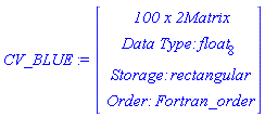 CV_BLUE := Vector(4, {(1) = ` 100 x 2 `*Matrix, (2) = `Data Type: `*float[8], (3) = `Storage: `*rectangular, (4) = `Order: `*Fortran_order})