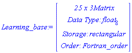 Learning_base := Vector(4, {(1) = ` 25 x 3 `*Matrix, (2) = `Data Type: `*float[8], (3) = `Storage: `*rectangular, (4) = `Order: `*Fortran_order})