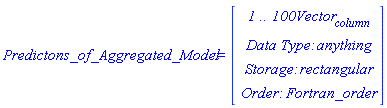 Predictons_of_Aggregated_Model := Vector(4, {(1) = ` 1 .. 100 `*Vector[column], (2) = `Data Type: `*anything, (3) = `Storage: `*rectangular, (4) = `Order: `*Fortran_order})