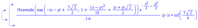 Int((1/2)*Heaviside(min(-abs(x-y)+(7/2)*2^(1/2), 3+(1/10)*(x-y)^2+(1/2)*abs(x+y)*2^(1/2)))*exp(-(1/2)*x^2-(1/2)*y^2)/Pi, y = -infinity .. infinity, x = -infinity .. infinity) = erf((7/4)*2^(1/2))