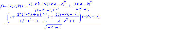 proc (w, V, k) options operator, arrow; (3/2)*(-V*k+w)*(V*w-k)^2/(-V^2+1)^(3/2)+I*(V*w-k)^2/(-V^2+1)-(1+((27/4)*I)*(-V*k+w)/(-V^2+1)^(1/2))*(1+(5*I)*(-V*k+w)/(-V^2+1)^(1/2))*(-V*k+w)/(-V^2+1)^(1/2) end proc