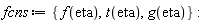 fcns := {f(eta), g(eta), t(eta)}