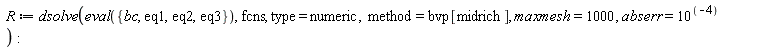 R := dsolve(eval({bc, eq1, eq2, eq3}), fcns, type = numeric, method = bvp[midrich], maxmesh = 1000, abserr = 10^(-4))