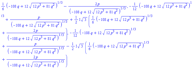(1/6)*(-108*q+12*(12*p^3+81*q^2)^(1/2))^(1/3)-2*p/(-108*q+12*(12*p^3+81*q^2)^(1/2))^(1/3), -(1/12)*(-108*q+12*(12*p^3+81*q^2)^(1/2))^(1/3)+p/(-108*q+12*(12*p^3+81*q^2)^(1/2))^(1/3)+((1/2)*I)*3^(1/2)*((1/6)*(-108*q+12*(12*p^3+81*q^2)^(1/2))^(1/3)+2*p/(-108*q+12*(12*p^3+81*q^2)^(1/2))^(1/3)), -(1/12)*(-108*q+12*(12*p^3+81*q^2)^(1/2))^(1/3)+p/(-108*q+12*(12*p^3+81*q^2)^(1/2))^(1/3)-((1/2)*I)*3^(1/2)*((1/6)*(-108*q+12*(12*p^3+81*q^2)^(1/2))^(1/3)+2*p/(-108*q+12*(12*p^3+81*q^2)^(1/2))^(1/3))