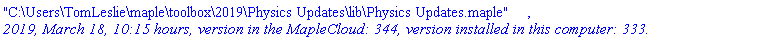"C:\Users\TomLeslie\maple\toolbox\2019\Physics Updates\lib\Physics Updates.maple", `2019, March 18, 10:15 hours, version in the MapleCloud: 344, version installed in this computer: 333.`