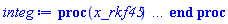 proc (x_rkf45) local _res, _dat, _vars, _solnproc, _xout, _ndsol, _pars, _n, _i; option `Copyright (c) 2000 by Waterloo Maple Inc. All rights reserved.`; if 1 < nargs then error "invalid input: too many arguments" end if; _EnvDSNumericSaveDigits := Digits; Digits := 15; if _EnvInFsolve = true then _xout := evalf[_EnvDSNumericSaveDigits](x_rkf45) else _xout := evalf(x_rkf45) end if; _dat := Array(1..4, {(1) = proc (_xin) local _xout, _dtbl, _dat, _vmap, _x0, _y0, _val, _dig, _n, _ne, _nd, _nv, _pars, _ini, _par, _i, _j, _k, _src; option `Copyright (c) 2002 by Waterloo Maple Inc. All rights reserved.`; table( [( "complex" ) = false ] ) _xout := _xin; _pars := []; _dtbl := array( 1 .. 4, [( 1 ) = (array( 1 .. 26, [( 1 ) = (datatype = float[8], order = C_order, storage = rectangular), ( 2 ) = (datatype = float[8], order = C_order, storage = rectangular), ( 3 ) = ([0, 0, 0, Array(1..0, 1..2, {}, datatype = float[8], order = C_order)]), ( 4 ) = (Array(1..63, {(1) = 4, (2) = 4, (3) = 0, (4) = 0, (5) = 0, (6) = 0, (7) = 1, (8) = 0, (9) = 0, (10) = 0, (11) = 0, (12) = 0, (13) = 0, (14) = 0, (15) = 0, (16) = 0, (17) = 0, (18) = 57, (19) = 30000, (20) = 0, (21) = 0, (22) = 1, (23) = 4, (24) = 0, (25) = 1, (26) = 15, (27) = 1, (28) = 0, (29) = 1, (30) = 3, (31) = 3, (32) = 0, (33) = 1, (34) = 0, (35) = 0, (36) = 0, (37) = 0, (38) = 0, (39) = 0, (40) = 0, (41) = 0, (42) = 0, (43) = 1, (44) = 0, (45) = 0, (46) = 0, (47) = 0, (48) = 0, (49) = 0, (50) = 50, (51) = 1, (52) = 0, (53) = 0, (54) = 0, (55) = 0, (56) = 0, (57) = 0, (58) = 0, (59) = 10000, (60) = 0, (61) = 1000, (62) = 0, (63) = 0}, datatype = integer[8])), ( 5 ) = (Array(1..28, {(1) = .0, (2) = 0.10e-5, (3) = .0, (4) = 0.500001e-14, (5) = .0, (6) = .23201708224516165, (7) = .0, (8) = 0.10e-5, (9) = .0, (10) = .0, (11) = .0, (12) = .0, (13) = 1.0, (14) = .0, (15) = .49999999999999, (16) = .0, (17) = 1.0, (18) = 1.0, (19) = .0, (20) = .0, (21) = 1.0, (22) = 1.0, (23) = .0, (24) = .0, (25) = 0.10e-14, (26) = .0, (27) = .0, (28) = .0}, datatype = float[8], order = C_order)), ( 6 ) = (Array(1..4, {(1) = 1.0, (2) = 1.0, (3) = .0, (4) = 1.0}, datatype = float[8], order = C_order)), ( 7 ) = ([Array(1..4, 1..7, {(1, 1) = .0, (1, 2) = .203125, (1, 3) = .3046875, (1, 4) = .75, (1, 5) = .8125, (1, 6) = .40625, (1, 7) = .8125, (2, 1) = 0.6378173828125e-1, (2, 2) = .0, (2, 3) = .279296875, (2, 4) = .27237892150878906, (2, 5) = -0.9686851501464844e-1, (2, 6) = 0.1956939697265625e-1, (2, 7) = .5381584167480469, (3, 1) = 0.31890869140625e-1, (3, 2) = .0, (3, 3) = -.34375, (3, 4) = -.335235595703125, (3, 5) = .2296142578125, (3, 6) = .41748046875, (3, 7) = 11.480712890625, (4, 1) = 0.9710520505905151e-1, (4, 2) = .0, (4, 3) = .40350341796875, (4, 4) = 0.20297467708587646e-1, (4, 5) = -0.6054282188415527e-2, (4, 6) = -0.4770040512084961e-1, (4, 7) = .77858567237854}, datatype = float[8], order = C_order), Array(1..6, 1..6, {(1, 1) = .0, (1, 2) = .0, (1, 3) = .0, (1, 4) = .0, (1, 5) = .0, (1, 6) = 1.0, (2, 1) = .25, (2, 2) = .0, (2, 3) = .0, (2, 4) = .0, (2, 5) = .0, (2, 6) = 1.0, (3, 1) = .1875, (3, 2) = .5625, (3, 3) = .0, (3, 4) = .0, (3, 5) = .0, (3, 6) = 2.0, (4, 1) = .23583984375, (4, 2) = -.87890625, (4, 3) = .890625, (4, 4) = .0, (4, 5) = .0, (4, 6) = .2681884765625, (5, 1) = .1272735595703125, (5, 2) = -.5009765625, (5, 3) = .44921875, (5, 4) = -0.128936767578125e-1, (5, 5) = .0, (5, 6) = 0.626220703125e-1, (6, 1) = -0.927734375e-1, (6, 2) = .626220703125, (6, 3) = -.4326171875, (6, 4) = .1418304443359375, (6, 5) = -0.861053466796875e-1, (6, 6) = .3131103515625}, datatype = float[8], order = C_order), Array(1..6, {(1) = .0, (2) = .386, (3) = .21, (4) = .63, (5) = 1.0, (6) = 1.0}, datatype = float[8], order = C_order), Array(1..6, {(1) = .25, (2) = -.1043, (3) = .1035, (4) = -0.362e-1, (5) = .0, (6) = .0}, datatype = float[8], order = C_order), Array(1..6, 1..5, {(1, 1) = .0, (1, 2) = .0, (1, 3) = .0, (1, 4) = .0, (1, 5) = .0, (2, 1) = 1.544, (2, 2) = .0, (2, 3) = .0, (2, 4) = .0, (2, 5) = .0, (3, 1) = .9466785280815533, (3, 2) = .25570116989825814, (3, 3) = .0, (3, 4) = .0, (3, 5) = .0, (4, 1) = 3.3148251870684886, (4, 2) = 2.896124015972123, (4, 3) = .9986419139977808, (4, 4) = .0, (4, 5) = .0, (5, 1) = 1.2212245092262748, (5, 2) = 6.019134481287752, (5, 3) = 12.537083329320874, (5, 4) = -.687886036105895, (5, 5) = .0, (6, 1) = 1.2212245092262748, (6, 2) = 6.019134481287752, (6, 3) = 12.537083329320874, (6, 4) = -.687886036105895, (6, 5) = 1.0}, datatype = float[8], order = C_order), Array(1..6, 1..5, {(1, 1) = .0, (1, 2) = .0, (1, 3) = .0, (1, 4) = .0, (1, 5) = .0, (2, 1) = -5.6688, (2, 2) = .0, (2, 3) = .0, (2, 4) = .0, (2, 5) = .0, (3, 1) = -2.4300933568337584, (3, 2) = -.20635991570891224, (3, 3) = .0, (3, 4) = .0, (3, 5) = .0, (4, 1) = -.10735290581452621, (4, 2) = -9.594562251021896, (4, 3) = -20.470286148096154, (4, 4) = .0, (4, 5) = .0, (5, 1) = 7.496443313968615, (5, 2) = -10.246804314641219, (5, 3) = -33.99990352819906, (5, 4) = 11.708908932061595, (5, 5) = .0, (6, 1) = 8.083246795922411, (6, 2) = -7.981132988062785, (6, 3) = -31.52159432874373, (6, 4) = 16.319305431231363, (6, 5) = -6.0588182388340535}, datatype = float[8], order = C_order), Array(1..3, 1..5, {(1, 1) = .0, (1, 2) = .0, (1, 3) = .0, (1, 4) = .0, (1, 5) = .0, (2, 1) = 10.126235083446911, (2, 2) = -7.487995877607633, (2, 3) = -34.800918615557414, (2, 4) = -7.9927717075687275, (2, 5) = 1.0251377232956207, (3, 1) = -.6762803392806898, (3, 2) = 6.087714651678606, (3, 3) = 16.43084320892463, (3, 4) = 24.767225114183653, (3, 5) = -6.5943891257167815}, datatype = float[8], order = C_order)]), ( 9 ) = ([Array(1..4, {(1) = .1, (2) = .1, (3) = .1, (4) = .1}, datatype = float[8], order = C_order), Array(1..4, {(1) = .0, (2) = .0, (3) = .0, (4) = .0}, datatype = float[8], order = C_order), Array(1..4, {(1) = .0, (2) = .0, (3) = .0, (4) = .0}, datatype = float[8], order = C_order), Array(1..4, {(1) = .0, (2) = .0, (3) = .0, (4) = .0}, datatype = float[8], order = C_order), Array(1..4, {(1) = .0, (2) = .0, (3) = .0, (4) = .0}, datatype = float[8], order = C_order), Array(1..4, 1..4, {(1, 1) = .0, (1, 2) = .0, (1, 3) = .0, (1, 4) = .0, (2, 1) = .0, (2, 2) = .0, (2, 3) = .0, (2, 4) = .0, (3, 1) = .0, (3, 2) = .0, (3, 3) = .0, (3, 4) = .0, (4, 1) = .0, (4, 2) = .0, (4, 3) = .0, (4, 4) = .0}, datatype = float[8], order = C_order), Array(1..4, 1..4, {(1, 1) = .0, (1, 2) = .0, (1, 3) = .0, (1, 4) = .0, (2, 1) = .0, (2, 2) = .0, (2, 3) = .0, (2, 4) = .0, (3, 1) = .0, (3, 2) = .0, (3, 3) = .0, (3, 4) = .0, (4, 1) = .0, (4, 2) = .0, (4, 3) = .0, (4, 4) = .0}, datatype = float[8], order = C_order), Array(1..4, {(1) = .0, (2) = .0, (3) = .0, (4) = .0}, datatype = float[8], order = C_order), Array(1..4, 1..4, {(1, 1) = .0, (1, 2) = .0, (1, 3) = .0, (1, 4) = .0, (2, 1) = .0, (2, 2) = .0, (2, 3) = .0, (2, 4) = .0, (3, 1) = .0, (3, 2) = .0, (3, 3) = .0, (3, 4) = .0, (4, 1) = .0, (4, 2) = .0, (4, 3) = .0, (4, 4) = .0}, datatype = float[8], order = C_order), Array(1..4, 1..6, {(1, 1) = .0, (1, 2) = .0, (1, 3) = .0, (1, 4) = .0, (1, 5) = .0, (1, 6) = .0, (2, 1) = .0, (2, 2) = .0, (2, 3) = .0, (2, 4) = .0, (2, 5) = .0, (2, 6) = .0, (3, 1) = .0, (3, 2) = .0, (3, 3) = .0, (3, 4) = .0, (3, 5) = .0, (3, 6) = .0, (4, 1) = .0, (4, 2) = .0, (4, 3) = .0, (4, 4) = .0, (4, 5) = .0, (4, 6) = .0}, datatype = float[8], order = C_order), Array(1..4, {(1) = 0, (2) = 0, (3) = 0, (4) = 0}, datatype = integer[8]), Array(1..4, {(1) = .0, (2) = .0, (3) = .0, (4) = .0}, datatype = float[8], order = C_order), Array(1..4, {(1) = .0, (2) = .0, (3) = .0, (4) = .0}, datatype = float[8], order = C_order), Array(1..4, {(1) = .0, (2) = .0, (3) = .0, (4) = .0}, datatype = float[8], order = C_order), Array(1..4, {(1) = .0, (2) = .0, (3) = .0, (4) = .0}, datatype = float[8], order = C_order), Array(1..4, {(1) = .0, (2) = .0, (3) = .0, (4) = .0}, datatype = float[8], order = C_order), Array(1..8, {(1) = .0, (2) = .0, (3) = .0, (4) = .0, (5) = .0, (6) = .0, (7) = .0, (8) = .0}, datatype = float[8], order = C_order)]), ( 8 ) = ([Array(1..4, {(1) = 1.0, (2) = 1.0, (3) = .0, (4) = 1.0}, datatype = float[8], order = C_order), Array(1..4, {(1) = .0, (2) = .0, (3) = .0, (4) = .0}, datatype = float[8], order = C_order), Array(1..4, {(1) = .0, (2) = .0, (3) = -.0, (4) = -.0}, datatype = float[8], order = C_order), 0, 0]), ( 11 ) = (Array(1..6, 0..4, {(1, 1) = .0, (1, 2) = .0, (1, 3) = .0, (1, 4) = .0, (2, 0) = .0, (2, 1) = .0, (2, 2) = .0, (2, 3) = .0, (2, 4) = .0, (3, 0) = .0, (3, 1) = .0, (3, 2) = .0, (3, 3) = .0, (3, 4) = .0, (4, 0) = .0, (4, 1) = .0, (4, 2) = .0, (4, 3) = .0, (4, 4) = .0, (5, 0) = .0, (5, 1) = .0, (5, 2) = .0, (5, 3) = .0, (5, 4) = .0, (6, 0) = .0, (6, 1) = .0, (6, 2) = .0, (6, 3) = .0, (6, 4) = .0}, datatype = float[8], order = C_order)), ( 10 ) = ([proc (N, X, Y, YP) option `[Y[1] = U(r), Y[2] = V(r), Y[3] = X(r), Y[4] = Y(r)]`; YP[1] := 768*X^9*Y[3]; YP[2] := 768*X^9*Y[4]; if Y[1] < 0 then YP[1] := undefined; return 0 end if; YP[3] := -1024*X^9*(evalf(Y[1]^(1/2))+4*Y[1]); if Y[1] < 0 then YP[1] := undefined; return 0 end if; YP[4] := -1024*X^9*(4+1.82842712474620*evalf(1/Y[1]^(1/2)))*Y[2]; 0 end proc, -1, 0, 0, 0, 0, 0, 0]), ( 13 ) = (), ( 12 ) = (), ( 15 ) = ("rkf45"), ( 14 ) = ([0, 0]), ( 18 ) = ([]), ( 19 ) = (0), ( 16 ) = ([0, 0, 0, []]), ( 17 ) = ([proc (N, X, Y, YP) option `[Y[1] = U(r), Y[2] = V(r), Y[3] = X(r), Y[4] = Y(r)]`; YP[1] := 768*X^9*Y[3]; YP[2] := 768*X^9*Y[4]; if Y[1] < 0 then YP[1] := undefined; return 0 end if; YP[3] := -1024*X^9*(evalf(Y[1]^(1/2))+4*Y[1]); if Y[1] < 0 then YP[1] := undefined; return 0 end if; YP[4] := -1024*X^9*(4+1.82842712474620*evalf(1/Y[1]^(1/2)))*Y[2]; 0 end proc, -1, 0, 0, 0, 0, 0, 0]), ( 22 ) = (0), ( 23 ) = (0), ( 20 ) = ([]), ( 21 ) = (0), ( 26 ) = (Array(1..0, {})), ( 25 ) = (Array(1..0, {})), ( 24 ) = (0)  ] ))  ] ); _y0 := Array(0..4, {(1) = 0., (2) = 1., (3) = 1., (4) = 0.}); _vmap := array( 1 .. 4, [( 1 ) = (1), ( 2 ) = (2), ( 3 ) = (3), ( 4 ) = (4)  ] ); _x0 := _dtbl[1][5][5]; _n := _dtbl[1][4][1]; _ne := _dtbl[1][4][3]; _nd := _dtbl[1][4][4]; _nv := _dtbl[1][4][16]; if not type(_xout, 'numeric') then if member(_xout, ["start", "left", "right"]) then if _Env_smart_dsolve_numeric = true or _dtbl[1][4][10] = 1 then if _xout = "left" then if type(_dtbl[2], 'table') then return _dtbl[2][5][1] end if elif _xout = "right" then if type(_dtbl[3], 'table') then return _dtbl[3][5][1] end if end if end if; return _dtbl[1][5][5] elif _xout = "method" then return _dtbl[1][15] elif _xout = "storage" then return evalb(_dtbl[1][4][10] = 1) elif _xout = "leftdata" then if not type(_dtbl[2], 'array') then return NULL else return eval(_dtbl[2]) end if elif _xout = "rightdata" then if not type(_dtbl[3], 'array') then return NULL else return eval(_dtbl[3]) end if elif _xout = "enginedata" then return eval(_dtbl[1]) elif _xout = "enginereset" then _dtbl[2] := evaln(_dtbl[2]); _dtbl[3] := evaln(_dtbl[3]); return NULL elif _xout = "initial" then return procname(_y0[0]) elif _xout = "laxtol" then return _dtbl[`if`(member(_dtbl[4], {2, 3}), _dtbl[4], 1)][5][18] elif _xout = "numfun" then return `if`(member(_dtbl[4], {2, 3}), _dtbl[_dtbl[4]][4][18], 0) elif _xout = "parameters" then return [seq(_y0[_n+_i], _i = 1 .. nops(_pars))] elif _xout = "initial_and_parameters" then return procname(_y0[0]), [seq(_y0[_n+_i], _i = 1 .. nops(_pars))] elif _xout = "last" then if _dtbl[4] <> 2 and _dtbl[4] <> 3 or _x0-_dtbl[_dtbl[4]][5][1] = 0. then error "no information is available on last computed point" else _xout := _dtbl[_dtbl[4]][5][1] end if elif _xout = "function" then if _dtbl[1][4][33]-2. = 0 then return eval(_dtbl[1][10], 1) else return eval(_dtbl[1][10][1], 1) end if elif _xout = "map" then return copy(_vmap) elif type(_xin, `=`) and type(rhs(_xin), 'list') and member(lhs(_xin), {"initial", "parameters", "initial_and_parameters"}) then _ini, _par := [], []; if lhs(_xin) = "initial" then _ini := rhs(_xin) elif lhs(_xin) = "parameters" then _par := rhs(_xin) elif select(type, rhs(_xin), `=`) <> [] then _par, _ini := selectremove(type, rhs(_xin), `=`) elif nops(rhs(_xin)) < nops(_pars)+1 then error "insufficient data for specification of initial and parameters" else _par := rhs(_xin)[-nops(_pars) .. -1]; _ini := rhs(_xin)[1 .. -nops(_pars)-1] end if; _xout := lhs(_xout); if _par <> [] then `dsolve/numeric/process_parameters`(_n, _pars, _par, _y0) end if; if _ini <> [] then `dsolve/numeric/process_initial`(_n-_ne, _ini, _y0, _pars, _vmap) end if; `dsolve/numeric/SC/reinitialize`(_dtbl, _y0, _n, procname, _pars); if _Env_smart_dsolve_numeric = true and type(_y0[0], 'numeric') and _dtbl[1][4][10] <> 1 then procname("right") := _y0[0]; procname("left") := _y0[0] end if; if _xout = "initial" then return [_y0[0], seq(_y0[_vmap[_i]], _i = 1 .. _n-_ne)] elif _xout = "parameters" then return [seq(_y0[_n+_i], _i = 1 .. nops(_pars))] else return [_y0[0], seq(_y0[_vmap[_i]], _i = 1 .. _n-_ne)], [seq(_y0[_n+_i], _i = 1 .. nops(_pars))] end if elif _xin = "eventstop" then if _nv = 0 then error "this solution has no events" end if; _i := _dtbl[4]; if _i <> 2 and _i <> 3 then return 0 end if; if _dtbl[_i][4][10] = 1 and assigned(_dtbl[5-_i]) and _dtbl[_i][4][9] < 100 and 100 <= _dtbl[5-_i][4][9] then _i := 5-_i; _dtbl[4] := _i; _j := round(_dtbl[_i][4][17]); return round(_dtbl[_i][3][1][_j, 1]) elif 100 <= _dtbl[_i][4][9] then _j := round(_dtbl[_i][4][17]); return round(_dtbl[_i][3][1][_j, 1]) else return 0 end if elif _xin = "eventstatus" then if _nv = 0 then error "this solution has no events" end if; _i := [selectremove(proc (a) options operator, arrow; _dtbl[1][3][1][a, 7] = 1 end proc, {seq(_j, _j = 1 .. round(_dtbl[1][3][1][_nv+1, 1]))})]; return ':-enabled' = _i[1], ':-disabled' = _i[2] elif _xin = "eventclear" then if _nv = 0 then error "this solution has no events" end if; _i := _dtbl[4]; if _i <> 2 and _i <> 3 then error "no events to clear" end if; if _dtbl[_i][4][10] = 1 and assigned(_dtbl[5-_i]) and _dtbl[_i][4][9] < 100 and 100 < _dtbl[5-_i][4][9] then _dtbl[4] := 5-_i; _i := 5-_i end if; if _dtbl[_i][4][9] < 100 then error "no events to clear" elif _nv < _dtbl[_i][4][9]-100 then error "event error condition cannot be cleared" else _j := _dtbl[_i][4][9]-100; if irem(round(_dtbl[_i][3][1][_j, 4]), 2) = 1 then error "retriggerable events cannot be cleared" end if; _j := round(_dtbl[_i][3][1][_j, 1]); for _k to _nv do if _dtbl[_i][3][1][_k, 1] = _j then if _dtbl[_i][3][1][_k, 2] = 3 then error "range events cannot be cleared" end if; _dtbl[_i][3][1][_k, 8] := _dtbl[_i][3][1][_nv+1, 8] end if end do; _dtbl[_i][4][17] := 0; _dtbl[_i][4][9] := 0; if _dtbl[1][4][10] = 1 then if _i = 2 then try procname(procname("left")) catch:  end try else try procname(procname("right")) catch:  end try end if end if end if; return  elif type(_xin, `=`) and member(lhs(_xin), {"eventdisable", "eventenable"}) then if _nv = 0 then error "this solution has no events" end if; if type(rhs(_xin), {('list')('posint'), ('set')('posint')}) then _i := {op(rhs(_xin))} elif type(rhs(_xin), 'posint') then _i := {rhs(_xin)} else error "event identifiers must be integers in the range 1..%1", round(_dtbl[1][3][1][_nv+1, 1]) end if; if select(proc (a) options operator, arrow; _nv < a end proc, _i) <> {} then error "event identifiers must be integers in the range 1..%1", round(_dtbl[1][3][1][_nv+1, 1]) end if; _k := {}; for _j to _nv do if member(round(_dtbl[1][3][1][_j, 1]), _i) then _k := `union`(_k, {_j}) end if end do; _i := _k; if lhs(_xin) = "eventdisable" then _dtbl[4] := 0; _j := [evalb(assigned(_dtbl[2]) and member(_dtbl[2][4][17], _i)), evalb(assigned(_dtbl[3]) and member(_dtbl[3][4][17], _i))]; for _k in _i do _dtbl[1][3][1][_k, 7] := 0; if assigned(_dtbl[2]) then _dtbl[2][3][1][_k, 7] := 0 end if; if assigned(_dtbl[3]) then _dtbl[3][3][1][_k, 7] := 0 end if end do; if _j[1] then for _k to _nv+1 do if _k <= _nv and not type(_dtbl[2][3][4][_k, 1], 'undefined') then userinfo(3, {'events', 'eventreset'}, `reinit #2, event code `, _k, ` to defined init `, _dtbl[2][3][4][_k, 1]); _dtbl[2][3][1][_k, 8] := _dtbl[2][3][4][_k, 1] elif _dtbl[2][3][1][_k, 2] = 0 and irem(iquo(round(_dtbl[2][3][1][_k, 4]), 32), 2) = 1 then userinfo(3, {'events', 'eventreset'}, `reinit #2, event code `, _k, ` to rate hysteresis init `, _dtbl[2][5][24]); _dtbl[2][3][1][_k, 8] := _dtbl[2][5][24] elif _dtbl[2][3][1][_k, 2] = 0 and irem(iquo(round(_dtbl[2][3][1][_k, 4]), 2), 2) = 0 then userinfo(3, {'events', 'eventreset'}, `reinit #2, event code `, _k, ` to initial init `, _x0); _dtbl[2][3][1][_k, 8] := _x0 else userinfo(3, {'events', 'eventreset'}, `reinit #2, event code `, _k, ` to fireinitial init `, _x0-1); _dtbl[2][3][1][_k, 8] := _x0-1 end if end do; _dtbl[2][4][17] := 0; _dtbl[2][4][9] := 0; if _dtbl[1][4][10] = 1 then procname(procname("left")) end if end if; if _j[2] then for _k to _nv+1 do if _k <= _nv and not type(_dtbl[3][3][4][_k, 2], 'undefined') then userinfo(3, {'events', 'eventreset'}, `reinit #3, event code `, _k, ` to defined init `, _dtbl[3][3][4][_k, 2]); _dtbl[3][3][1][_k, 8] := _dtbl[3][3][4][_k, 2] elif _dtbl[3][3][1][_k, 2] = 0 and irem(iquo(round(_dtbl[3][3][1][_k, 4]), 32), 2) = 1 then userinfo(3, {'events', 'eventreset'}, `reinit #3, event code `, _k, ` to rate hysteresis init `, _dtbl[3][5][24]); _dtbl[3][3][1][_k, 8] := _dtbl[3][5][24] elif _dtbl[3][3][1][_k, 2] = 0 and irem(iquo(round(_dtbl[3][3][1][_k, 4]), 2), 2) = 0 then userinfo(3, {'events', 'eventreset'}, `reinit #3, event code `, _k, ` to initial init `, _x0); _dtbl[3][3][1][_k, 8] := _x0 else userinfo(3, {'events', 'eventreset'}, `reinit #3, event code `, _k, ` to fireinitial init `, _x0+1); _dtbl[3][3][1][_k, 8] := _x0+1 end if end do; _dtbl[3][4][17] := 0; _dtbl[3][4][9] := 0; if _dtbl[1][4][10] = 1 then procname(procname("right")) end if end if else for _k in _i do _dtbl[1][3][1][_k, 7] := 1 end do; _dtbl[2] := evaln(_dtbl[2]); _dtbl[3] := evaln(_dtbl[3]); _dtbl[4] := 0; if _dtbl[1][4][10] = 1 then if _x0 <= procname("right") then try procname(procname("right")) catch:  end try end if; if procname("left") <= _x0 then try procname(procname("left")) catch:  end try end if end if end if; return  elif type(_xin, `=`) and lhs(_xin) = "eventfired" then if not type(rhs(_xin), 'list') then error "'eventfired' must be specified as a list" end if; if _nv = 0 then error "this solution has no events" end if; if _dtbl[4] <> 2 and _dtbl[4] <> 3 then error "'direction' must be set prior to calling/setting 'eventfired'" end if; _i := _dtbl[4]; _val := NULL; if not assigned(_EnvEventRetriggerWarned) then _EnvEventRetriggerWarned := false end if; for _k in rhs(_xin) do if type(_k, 'integer') then _src := _k elif type(_k, 'integer' = 'anything') and type(evalf(rhs(_k)), 'numeric') then _k := lhs(_k) = evalf[max(Digits, 18)](rhs(_k)); _src := lhs(_k) else error "'eventfired' entry is not valid: %1", _k end if; if _src < 1 or round(_dtbl[1][3][1][_nv+1, 1]) < _src then error "event identifiers must be integers in the range 1..%1", round(_dtbl[1][3][1][_nv+1, 1]) end if; _src := {seq(`if`(_dtbl[1][3][1][_j, 1]-_src = 0., _j, NULL), _j = 1 .. _nv)}; if nops(_src) <> 1 then error "'eventfired' can only be set/queried for root-finding events and time/interval events" end if; _src := _src[1]; if _dtbl[1][3][1][_src, 2] <> 0. and _dtbl[1][3][1][_src, 2]-2. <> 0. then error "'eventfired' can only be set/queried for root-finding events and time/interval events" elif irem(round(_dtbl[1][3][1][_src, 4]), 2) = 1 then if _EnvEventRetriggerWarned = false then WARNING(`'eventfired' has no effect on events that retrigger`) end if; _EnvEventRetriggerWarned := true end if; if _dtbl[_i][3][1][_src, 2] = 0 and irem(iquo(round(_dtbl[_i][3][1][_src, 4]), 32), 2) = 1 then _val := _val, undefined elif type(_dtbl[_i][3][4][_src, _i-1], 'undefined') or _i = 2 and _dtbl[2][3][1][_src, 8] < _dtbl[2][3][4][_src, 1] or _i = 3 and _dtbl[3][3][4][_src, 2] < _dtbl[3][3][1][_src, 8] then _val := _val, _dtbl[_i][3][1][_src, 8] else _val := _val, _dtbl[_i][3][4][_src, _i-1] end if; if type(_k, `=`) then if _dtbl[_i][3][1][_src, 2] = 0 and irem(iquo(round(_dtbl[_i][3][1][_src, 4]), 32), 2) = 1 then error "cannot set event code for a rate hysteresis event" end if; userinfo(3, {'events', 'eventreset'}, `manual set event code `, _src, ` to value `, rhs(_k)); _dtbl[_i][3][1][_src, 8] := rhs(_k); _dtbl[_i][3][4][_src, _i-1] := rhs(_k) end if end do; return [_val] elif type(_xin, `=`) and lhs(_xin) = "direction" then if not member(rhs(_xin), {-1, 1, ':-left', ':-right'}) then error "'direction' must be specified as either '1' or 'right' (positive) or '-1' or 'left' (negative)" end if; _src := `if`(_dtbl[4] = 2, -1, `if`(_dtbl[4] = 3, 1, undefined)); _i := `if`(member(rhs(_xin), {1, ':-right'}), 3, 2); _dtbl[4] := _i; _dtbl[_i] := `dsolve/numeric/SC/IVPdcopy`(_dtbl[1], `if`(assigned(_dtbl[_i]), _dtbl[_i], NULL)); if 0 < _nv then for _j to _nv+1 do if _j <= _nv and not type(_dtbl[_i][3][4][_j, _i-1], 'undefined') then userinfo(3, {'events', 'eventreset'}, `reinit #4, event code `, _j, ` to defined init `, _dtbl[_i][3][4][_j, _i-1]); _dtbl[_i][3][1][_j, 8] := _dtbl[_i][3][4][_j, _i-1] elif _dtbl[_i][3][1][_j, 2] = 0 and irem(iquo(round(_dtbl[_i][3][1][_j, 4]), 32), 2) = 1 then userinfo(3, {'events', 'eventreset'}, `reinit #4, event code `, _j, ` to rate hysteresis init `, _dtbl[_i][5][24]); _dtbl[_i][3][1][_j, 8] := _dtbl[_i][5][24] elif _dtbl[_i][3][1][_j, 2] = 0 and irem(iquo(round(_dtbl[_i][3][1][_j, 4]), 2), 2) = 0 then userinfo(3, {'events', 'eventreset'}, `reinit #4, event code `, _j, ` to initial init `, _x0); _dtbl[_i][3][1][_j, 8] := _x0 else userinfo(3, {'events', 'eventreset'}, `reinit #4, event code `, _j, ` to fireinitial init `, _x0-2*_i+5.0); _dtbl[_i][3][1][_j, 8] := _x0-2*_i+5.0 end if end do end if; return _src elif _xin = "eventcount" then if _dtbl[1][3][1] = 0 or _dtbl[4] <> 2 and _dtbl[4] <> 3 then return 0 else return round(_dtbl[_dtbl[4]][3][1][_nv+1, 12]) end if else return "procname" end if end if; if _xout = _x0 then return [_x0, seq(evalf(_dtbl[1][6][_vmap[_i]]), _i = 1 .. _n-_ne)] end if; _i := `if`(_x0 <= _xout, 3, 2); if _xin = "last" and 0 < _dtbl[_i][4][9] and _dtbl[_i][4][9] < 100 then _dat := eval(_dtbl[_i], 2); _j := _dat[4][20]; return [_dat[11][_j, 0], seq(_dat[11][_j, _vmap[_i]], _i = 1 .. _n-_ne-_nd), seq(_dat[8][1][_vmap[_i]], _i = _n-_ne-_nd+1 .. _n-_ne)] end if; if not type(_dtbl[_i], 'array') then _dtbl[_i] := `dsolve/numeric/SC/IVPdcopy`(_dtbl[1], `if`(assigned(_dtbl[_i]), _dtbl[_i], NULL)); if 0 < _nv then for _j to _nv+1 do if _j <= _nv and not type(_dtbl[_i][3][4][_j, _i-1], 'undefined') then userinfo(3, {'events', 'eventreset'}, `reinit #5, event code `, _j, ` to defined init `, _dtbl[_i][3][4][_j, _i-1]); _dtbl[_i][3][1][_j, 8] := _dtbl[_i][3][4][_j, _i-1] elif _dtbl[_i][3][1][_j, 2] = 0 and irem(iquo(round(_dtbl[_i][3][1][_j, 4]), 32), 2) = 1 then userinfo(3, {'events', 'eventreset'}, `reinit #5, event code `, _j, ` to rate hysteresis init `, _dtbl[_i][5][24]); _dtbl[_i][3][1][_j, 8] := _dtbl[_i][5][24] elif _dtbl[_i][3][1][_j, 2] = 0 and irem(iquo(round(_dtbl[_i][3][1][_j, 4]), 2), 2) = 0 then userinfo(3, {'events', 'eventreset'}, `reinit #5, event code `, _j, ` to initial init `, _x0); _dtbl[_i][3][1][_j, 8] := _x0 else userinfo(3, {'events', 'eventreset'}, `reinit #5, event code `, _j, ` to fireinitial init `, _x0-2*_i+5.0); _dtbl[_i][3][1][_j, 8] := _x0-2*_i+5.0 end if end do end if end if; if _xin <> "last" then if 0 < 0 then if `dsolve/numeric/checkglobals`(op(_dtbl[1][14]), _pars, _n, _y0) then `dsolve/numeric/SC/reinitialize`(_dtbl, _y0, _n, procname, _pars, _i) end if end if; if _dtbl[1][4][7] = 0 then error "parameters must be initialized before solution can be computed" end if end if; _dat := eval(_dtbl[_i], 2); _dtbl[4] := _i; try _src := `dsolve/numeric/SC/IVPrun`(_dat, _xout) catch: userinfo(2, `dsolve/debug`, print(`Exception in solnproc:`, [lastexception][2 .. -1])); error  end try; if _dat[17] <> _dtbl[1][17] then _dtbl[1][17] := _dat[17]; _dtbl[1][10] := _dat[10] end if; if _src = 0 and 100 < _dat[4][9] then _val := _dat[3][1][_nv+1, 8] else _val := _dat[11][_dat[4][20], 0] end if; if _src <> 0 or _dat[4][9] <= 0 then _dtbl[1][5][1] := _xout else _dtbl[1][5][1] := _val end if; if _i = 3 and _val < _xout then Rounding := -infinity; if _dat[4][9] = 1 then error "cannot evaluate the solution further right of %1, probably a singularity", evalf[8](_val) elif _dat[4][9] = 2 then error "cannot evaluate the solution further right of %1, maxfun limit exceeded (see ?dsolve,maxfun for details)", evalf[8](_val) elif _dat[4][9] = 3 then if _dat[4][25] = 3 then error "cannot evaluate the solution past the initial point, problem may be initially singular or improperly set up" else error "cannot evaluate the solution past the initial point, problem may be complex, initially singular or improperly set up" end if elif _dat[4][9] = 4 then error "cannot evaluate the solution further right of %1, accuracy goal cannot be achieved with specified 'minstep'", evalf[8](_val) elif _dat[4][9] = 5 then error "cannot evaluate the solution further right of %1, too many step failures, tolerances may be too loose for problem", evalf[8](_val) elif _dat[4][9] = 6 then error "cannot evaluate the solution further right of %1, cannot downgrade delay storage for problems with delay derivative order > 1, try increasing delaypts", evalf[8](_val) elif _dat[4][9] = 10 then error "cannot evaluate the solution further right of %1, interrupt requested", evalf[8](_val) elif 100 < _dat[4][9] then if _dat[4][9]-100 = _nv+1 then error "constraint projection failure on event at t=%1", evalf[8](_val) elif _dat[4][9]-100 = _nv+2 then error "index-1 and derivative evaluation failure on event at t=%1", evalf[8](_val) elif _dat[4][9]-100 = _nv+3 then error "maximum number of event iterations reached (%1) at t=%2", round(_dat[3][1][_nv+1, 3]), evalf[8](_val) else if _Env_dsolve_nowarnstop <> true then `dsolve/numeric/warning`(StringTools:-FormatMessage("cannot evaluate the solution further right of %1, event #%2 triggered a halt", evalf[8](_val), round(_dat[3][1][_dat[4][9]-100, 1]))) end if; Rounding := 'nearest'; _xout := _val end if else error "cannot evaluate the solution further right of %1", evalf[8](_val) end if elif _i = 2 and _xout < _val then Rounding := infinity; if _dat[4][9] = 1 then error "cannot evaluate the solution further left of %1, probably a singularity", evalf[8](_val) elif _dat[4][9] = 2 then error "cannot evaluate the solution further left of %1, maxfun limit exceeded (see ?dsolve,maxfun for details)", evalf[8](_val) elif _dat[4][9] = 3 then if _dat[4][25] = 3 then error "cannot evaluate the solution past the initial point, problem may be initially singular or improperly set up" else error "cannot evaluate the solution past the initial point, problem may be complex, initially singular or improperly set up" end if elif _dat[4][9] = 4 then error "cannot evaluate the solution further left of %1, accuracy goal cannot be achieved with specified 'minstep'", evalf[8](_val) elif _dat[4][9] = 5 then error "cannot evaluate the solution further left of %1, too many step failures, tolerances may be too loose for problem", evalf[8](_val) elif _dat[4][9] = 6 then error "cannot evaluate the solution further left of %1, cannot downgrade delay storage for problems with delay derivative order > 1, try increasing delaypts", evalf[8](_val) elif _dat[4][9] = 10 then error "cannot evaluate the solution further right of %1, interrupt requested", evalf[8](_val) elif 100 < _dat[4][9] then if _dat[4][9]-100 = _nv+1 then error "constraint projection failure on event at t=%1", evalf[8](_val) elif _dat[4][9]-100 = _nv+2 then error "index-1 and derivative evaluation failure on event at t=%1", evalf[8](_val) elif _dat[4][9]-100 = _nv+3 then error "maximum number of event iterations reached (%1) at t=%2", round(_dat[3][1][_nv+1, 3]), evalf[8](_val) else if _Env_dsolve_nowarnstop <> true then `dsolve/numeric/warning`(StringTools:-FormatMessage("cannot evaluate the solution further left of %1, event #%2 triggered a halt", evalf[8](_val), round(_dat[3][1][_dat[4][9]-100, 1]))) end if; Rounding := 'nearest'; _xout := _val end if else error "cannot evaluate the solution further left of %1", evalf[8](_val) end if end if; if _EnvInFsolve = true then _dig := _dat[4][26]; if type(_EnvDSNumericSaveDigits, 'posint') then _dat[4][26] := _EnvDSNumericSaveDigits else _dat[4][26] := Digits end if; _Env_dsolve_SC_native := true; if _dat[4][25] = 1 then _i := 1; _dat[4][25] := 2 else _i := _dat[4][25] end if; _val := `dsolve/numeric/SC/IVPval`(_dat, _xout, _src); _dat[4][25] := _i; _dat[4][26] := _dig; [_xout, seq(_val[_vmap[_i]], _i = 1 .. _n-_ne)] else Digits := _dat[4][26]; _val := `dsolve/numeric/SC/IVPval`(eval(_dat, 2), _xout, _src); [_xout, seq(_val[_vmap[_i]], _i = 1 .. _n-_ne)] end if end proc, (2) = Array(0..0, {}), (3) = [r, U(r), V(r), X(r), Y(r)], (4) = []}); _vars := _dat[3]; _pars := map(rhs, _dat[4]); _n := nops(_vars)-1; _solnproc := _dat[1]; if not type(_xout, 'numeric') then if member(x_rkf45, ["start", 'start', "method", 'method', "left", 'left', "right", 'right', "leftdata", "rightdata", "enginedata", "eventstop", 'eventstop', "eventclear", 'eventclear', "eventstatus", 'eventstatus', "eventcount", 'eventcount', "laxtol", 'laxtol', "numfun", 'numfun', NULL]) then _res := _solnproc(convert(x_rkf45, 'string')); if 1 < nops([_res]) then return _res elif type(_res, 'array') then return eval(_res, 1) elif _res <> "procname" then return _res end if elif member(x_rkf45, ["last", 'last', "initial", 'initial', "parameters", 'parameters', "initial_and_parameters", 'initial_and_parameters', NULL]) then _xout := convert(x_rkf45, 'string'); _res := _solnproc(_xout); if _xout = "parameters" then return [seq(_pars[_i] = _res[_i], _i = 1 .. nops(_pars))] elif _xout = "initial_and_parameters" then return [seq(_vars[_i+1] = [_res][1][_i+1], _i = 0 .. _n), seq(_pars[_i] = [_res][2][_i], _i = 1 .. nops(_pars))] else return [seq(_vars[_i+1] = _res[_i+1], _i = 0 .. _n)] end if elif type(_xout, `=`) and member(lhs(_xout), ["initial", 'initial', "parameters", 'parameters', "initial_and_parameters", 'initial_and_parameters', NULL]) then _xout := convert(lhs(x_rkf45), 'string') = rhs(x_rkf45); if type(rhs(_xout), 'list') then _res := _solnproc(_xout) else error "initial and/or parameter values must be specified in a list" end if; if lhs(_xout) = "initial" then return [seq(_vars[_i+1] = _res[_i+1], _i = 0 .. _n)] elif lhs(_xout) = "parameters" then return [seq(_pars[_i] = _res[_i], _i = 1 .. nops(_pars))] else return [seq(_vars[_i+1] = [_res][1][_i+1], _i = 0 .. _n), seq(_pars[_i] = [_res][2][_i], _i = 1 .. nops(_pars))] end if elif type(_xout, `=`) and member(lhs(_xout), ["eventdisable", 'eventdisable', "eventenable", 'eventenable', "eventfired", 'eventfired', "direction", 'direction', NULL]) then return _solnproc(convert(lhs(x_rkf45), 'string') = rhs(x_rkf45)) elif _xout = "solnprocedure" then return eval(_solnproc) elif _xout = "sysvars" then return _vars end if; if procname <> unknown then return ('procname')(x_rkf45) else _ndsol := 1; _ndsol := _ndsol; _ndsol := pointto(_dat[2][0]); return ('_ndsol')(x_rkf45) end if end if; try _res := _solnproc(_xout); [seq(_vars[_i+1] = _res[_i+1], _i = 0 .. _n)] catch: error  end try end proc