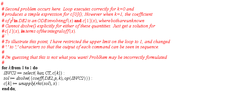 for k from 0 to 1 do IBVC2 := select(has, CT, c[k]); sol := dsolve({coeff(DE2, p, k), op(IBVC2)}); c[k] := unapply(rhs(sol), x) end do