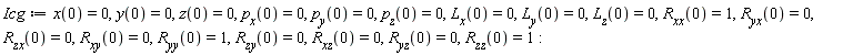 Icg := x(0) = 0, y(0) = 0, z(0) = 0, p[x](0) = 0, p[y](0) = 0, p[z](0) = 0, L[x](0) = 0, L[y](0) = 0, L[z](0) = 0, R[xx](0) = 1, R[yx](0) = 0, R[zx](0) = 0, R[xy](0) = 0, R[yy](0) = 1, R[zy](0) = 0, R[xz](0) = 0, R[yz](0) = 0, R[zz](0) = 1