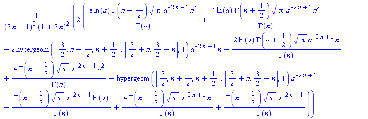 2*(8*ln(a)*GAMMA(n+1/2)*Pi^(1/2)*a^(-2*n+1)*n^3/GAMMA(n)+4*ln(a)*GAMMA(n+1/2)*Pi^(1/2)*a^(-2*n+1)*n^2/GAMMA(n)-2*hypergeom([3/2, n+1/2, n+1/2], [3/2+n, 3/2+n], 1)*a^(-2*n+1)*n-2*ln(a)*GAMMA(n+1/2)*Pi^(1/2)*a^(-2*n+1)*n/GAMMA(n)+4*GAMMA(n+1/2)*Pi^(1/2)*a^(-2*n+1)*n^2/GAMMA(n)+hypergeom([3/2, n+1/2, n+1/2], [3/2+n, 3/2+n], 1)*a^(-2*n+1)-GAMMA(n+1/2)*Pi^(1/2)*a^(-2*n+1)*ln(a)/GAMMA(n)+4*GAMMA(n+1/2)*Pi^(1/2)*a^(-2*n+1)*n/GAMMA(n)+GAMMA(n+1/2)*Pi^(1/2)*a^(-2*n+1)/GAMMA(n))/((2*n-1)^2*(1+2*n)^2)