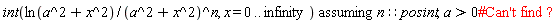 `assuming`([int(ln(a^2+x^2)/(a^2+x^2)^n, x = 0 .. infinity)], [n::posint, a > 0])