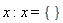 x; x = {}