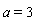 a = 3