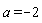 a = -2