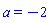 a = -2