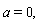 "a=0,"