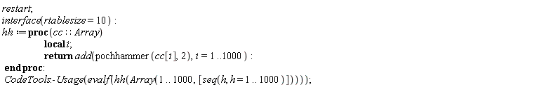 restart; interface(rtablesize = 10); hh := proc (cc::Array) local i; return add(pochhammer(cc[i], 2), i = 1 .. 1000) end proc; CodeTools:-Usage(evalf(hh(Array(1 .. 1000, [seq(h, h = 1 .. 1000)]))))