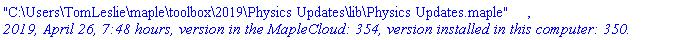 "C:\Users\TomLeslie\maple\toolbox\2019\Physics Updates\lib\Physics Updates.maple", `2019, April 26, 7:48 hours, version in the MapleCloud: 354, version installed in this computer: 350.`