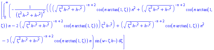 [int((-(((Zeta^2*h^2+h^2)^(1/2))^(-n+2)*cos(n*arctan(1, Zeta))*n^2+((Zeta^2*h^2+h^2)^(1/2))^(-n+2)*cos(n*arctan(1, Zeta))*n-2*((Zeta^2*h^2+h^2)^(1/2))^(-n+2)*cos(n*arctan(1, Zeta)))*Zeta^2*h^2/(Zeta^2*h^2+h^2)^2+((Zeta^2*h^2+h^2)^(1/2))^(-n+2)*cos(n*arctan(1, Zeta))*n^2-3*((Zeta^2*h^2+h^2)^(1/2))^(-n+2)*cos(n*arctan(1, Zeta))*n)*sin(w*Zeta*h), Zeta = 0 .. infinity)]