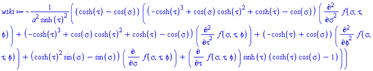 -(cosh(tau)-cos(sigma))*((-cosh(tau)^3+cos(sigma)*cosh(tau)^2+cosh(tau)-cos(sigma))*(diff(diff(f(sigma, tau, phi), sigma), sigma))+(-cosh(tau)^3+cos(sigma)*cosh(tau)^2+cosh(tau)-cos(sigma))*(diff(diff(f(sigma, tau, phi), tau), tau))+(-cosh(tau)+cos(sigma))*(diff(diff(f(sigma, tau, phi), phi), phi))+(cosh(tau)^2*sin(sigma)-sin(sigma))*(diff(f(sigma, tau, phi), sigma))+(diff(f(sigma, tau, phi), tau))*sinh(tau)*(cosh(tau)*cos(sigma)-1))/(a^2*sinh(tau)^2)