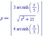 Vector(3, {(1) = 3*arcsinh((1/5)*s), (2) = sqrt(s^2+25), (3) = 4*arcsinh((1/5)*s)})