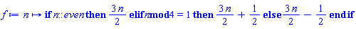 proc (n) options operator, arrow; if n::even then (3/2)*n elif `mod`(n, 4) = 1 then (3/2)*n+1/2 else (3/2)*n-1/2 end if end proc
