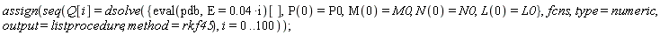 assign(seq(Q[i] = dsolve({(eval(pdb, E = 0.4e-1*i))[], L(0) = L0, M(0) = M0, N(0) = N0, P(0) = P0}, fcns, type = numeric, output = listprocedure, method = rkf45), i = 0 .. 100))
