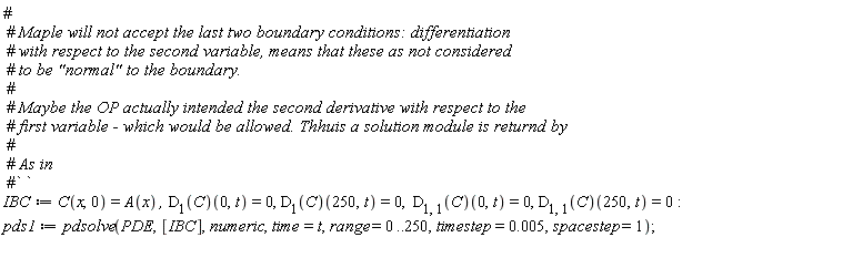 IBC := C(x, 0) = A(x), (D[1](C))(0, t) = 0, (D[1](C))(250, t) = 0, (D[1, 1](C))(0, t) = 0, (D[1, 1](C))(250, t) = 0; pds1 := pdsolve(PDE, [IBC], numeric, time = t, range = 0 .. 250, timestep = 0.5e-2, spacestep = 1)