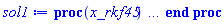 proc (x_rkf45) local _res, _dat, _vars, _solnproc, _xout, _ndsol, _pars, _n, _i; option `Copyright (c) 2000 by Waterloo Maple Inc. All rights reserved.`; if 1 < nargs then error "invalid input: too many arguments" end if; _EnvDSNumericSaveDigits := Digits; Digits := 15; if _EnvInFsolve = true then _xout := evalf[_EnvDSNumericSaveDigits](x_rkf45) else _xout := evalf(x_rkf45) end if; _dat := Array(1..4, {(1) = proc (_xin) local _xout, _dtbl, _dat, _vmap, _x0, _y0, _val, _dig, _n, _ne, _nd, _nv, _pars, _ini, _par, _i, _j, _k, _src; option `Copyright (c) 2002 by Waterloo Maple Inc. All rights reserved.`; table( [( "complex" ) = false ] ) _xout := _xin; _pars := []; _dtbl := array( 1 .. 4, [( 1 ) = (array( 1 .. 26, [( 1 ) = (datatype = float[8], order = C_order, storage = rectangular), ( 2 ) = (datatype = float[8], order = C_order, storage = rectangular), ( 3 ) = ([0, 0, 0, Array(1..0, 1..2, {}, datatype = float[8], order = C_order)]), ( 4 ) = (Array(1..63, {(1) = 4, (2) = 4, (3) = 0, (4) = 0, (5) = 0, (6) = 0, (7) = 1, (8) = 0, (9) = 0, (10) = 0, (11) = 0, (12) = 0, (13) = 0, (14) = 0, (15) = 0, (16) = 0, (17) = 0, (18) = 1, (19) = 30000, (20) = 0, (21) = 0, (22) = 1, (23) = 4, (24) = 0, (25) = 1, (26) = 15, (27) = 1, (28) = 0, (29) = 1, (30) = 3, (31) = 3, (32) = 0, (33) = 1, (34) = 0, (35) = 0, (36) = 0, (37) = 0, (38) = 0, (39) = 0, (40) = 0, (41) = 0, (42) = 0, (43) = 1, (44) = 0, (45) = 0, (46) = 0, (47) = 0, (48) = 0, (49) = 0, (50) = 50, (51) = 1, (52) = 0, (53) = 0, (54) = 0, (55) = 0, (56) = 0, (57) = 0, (58) = 0, (59) = 10000, (60) = 0, (61) = 1000, (62) = 0, (63) = 0}, datatype = integer[8])), ( 5 ) = (Array(1..28, {(1) = .0, (2) = 0.10e-5, (3) = .0, (4) = 0.500001e-14, (5) = .0, (6) = 0.5047658755841546e-2, (7) = .0, (8) = 0.10e-5, (9) = .0, (10) = .0, (11) = .0, (12) = .0, (13) = 1.0, (14) = .0, (15) = .49999999999999, (16) = .0, (17) = 1.0, (18) = 1.0, (19) = .0, (20) = .0, (21) = 1.0, (22) = 1.0, (23) = .0, (24) = .0, (25) = 0.10e-14, (26) = .0, (27) = .0, (28) = .0}, datatype = float[8], order = C_order)), ( 6 ) = (Array(1..4, {(1) = .841470984807897, (2) = .0, (3) = .0, (4) = .54030230586814}, datatype = float[8], order = C_order)), ( 7 ) = ([Array(1..4, 1..7, {(1, 1) = .0, (1, 2) = .203125, (1, 3) = .3046875, (1, 4) = .75, (1, 5) = .8125, (1, 6) = .40625, (1, 7) = .8125, (2, 1) = 0.6378173828125e-1, (2, 2) = .0, (2, 3) = .279296875, (2, 4) = .27237892150878906, (2, 5) = -0.9686851501464844e-1, (2, 6) = 0.1956939697265625e-1, (2, 7) = .5381584167480469, (3, 1) = 0.31890869140625e-1, (3, 2) = .0, (3, 3) = -.34375, (3, 4) = -.335235595703125, (3, 5) = .2296142578125, (3, 6) = .41748046875, (3, 7) = 11.480712890625, (4, 1) = 0.9710520505905151e-1, (4, 2) = .0, (4, 3) = .40350341796875, (4, 4) = 0.20297467708587646e-1, (4, 5) = -0.6054282188415527e-2, (4, 6) = -0.4770040512084961e-1, (4, 7) = .77858567237854}, datatype = float[8], order = C_order), Array(1..6, 1..6, {(1, 1) = .0, (1, 2) = .0, (1, 3) = .0, (1, 4) = .0, (1, 5) = .0, (1, 6) = 1.0, (2, 1) = .25, (2, 2) = .0, (2, 3) = .0, (2, 4) = .0, (2, 5) = .0, (2, 6) = 1.0, (3, 1) = .1875, (3, 2) = .5625, (3, 3) = .0, (3, 4) = .0, (3, 5) = .0, (3, 6) = 2.0, (4, 1) = .23583984375, (4, 2) = -.87890625, (4, 3) = .890625, (4, 4) = .0, (4, 5) = .0, (4, 6) = .2681884765625, (5, 1) = .1272735595703125, (5, 2) = -.5009765625, (5, 3) = .44921875, (5, 4) = -0.128936767578125e-1, (5, 5) = .0, (5, 6) = 0.626220703125e-1, (6, 1) = -0.927734375e-1, (6, 2) = .626220703125, (6, 3) = -.4326171875, (6, 4) = .1418304443359375, (6, 5) = -0.861053466796875e-1, (6, 6) = .3131103515625}, datatype = float[8], order = C_order), Array(1..6, {(1) = .0, (2) = .386, (3) = .21, (4) = .63, (5) = 1.0, (6) = 1.0}, datatype = float[8], order = C_order), Array(1..6, {(1) = .25, (2) = -.1043, (3) = .1035, (4) = -0.362e-1, (5) = .0, (6) = .0}, datatype = float[8], order = C_order), Array(1..6, 1..5, {(1, 1) = .0, (1, 2) = .0, (1, 3) = .0, (1, 4) = .0, (1, 5) = .0, (2, 1) = 1.544, (2, 2) = .0, (2, 3) = .0, (2, 4) = .0, (2, 5) = .0, (3, 1) = .9466785280815533, (3, 2) = .25570116989825814, (3, 3) = .0, (3, 4) = .0, (3, 5) = .0, (4, 1) = 3.3148251870684886, (4, 2) = 2.896124015972123, (4, 3) = .9986419139977808, (4, 4) = .0, (4, 5) = .0, (5, 1) = 1.2212245092262748, (5, 2) = 6.019134481287752, (5, 3) = 12.537083329320874, (5, 4) = -.687886036105895, (5, 5) = .0, (6, 1) = 1.2212245092262748, (6, 2) = 6.019134481287752, (6, 3) = 12.537083329320874, (6, 4) = -.687886036105895, (6, 5) = 1.0}, datatype = float[8], order = C_order), Array(1..6, 1..5, {(1, 1) = .0, (1, 2) = .0, (1, 3) = .0, (1, 4) = .0, (1, 5) = .0, (2, 1) = -5.6688, (2, 2) = .0, (2, 3) = .0, (2, 4) = .0, (2, 5) = .0, (3, 1) = -2.4300933568337584, (3, 2) = -.20635991570891224, (3, 3) = .0, (3, 4) = .0, (3, 5) = .0, (4, 1) = -.10735290581452621, (4, 2) = -9.594562251021896, (4, 3) = -20.470286148096154, (4, 4) = .0, (4, 5) = .0, (5, 1) = 7.496443313968615, (5, 2) = -10.246804314641219, (5, 3) = -33.99990352819906, (5, 4) = 11.708908932061595, (5, 5) = .0, (6, 1) = 8.083246795922411, (6, 2) = -7.981132988062785, (6, 3) = -31.52159432874373, (6, 4) = 16.319305431231363, (6, 5) = -6.0588182388340535}, datatype = float[8], order = C_order), Array(1..3, 1..5, {(1, 1) = .0, (1, 2) = .0, (1, 3) = .0, (1, 4) = .0, (1, 5) = .0, (2, 1) = 10.126235083446911, (2, 2) = -7.487995877607633, (2, 3) = -34.800918615557414, (2, 4) = -7.9927717075687275, (2, 5) = 1.0251377232956207, (3, 1) = -.6762803392806898, (3, 2) = 6.087714651678606, (3, 3) = 16.43084320892463, (3, 4) = 24.767225114183653, (3, 5) = -6.5943891257167815}, datatype = float[8], order = C_order)]), ( 9 ) = ([Array(1..4, {(1) = .1, (2) = .1, (3) = .1, (4) = .1}, datatype = float[8], order = C_order), Array(1..4, {(1) = .0, (2) = .0, (3) = .0, (4) = .0}, datatype = float[8], order = C_order), Array(1..4, {(1) = .0, (2) = .0, (3) = .0, (4) = .0}, datatype = float[8], order = C_order), Array(1..4, {(1) = .0, (2) = .0, (3) = .0, (4) = .0}, datatype = float[8], order = C_order), Array(1..4, {(1) = .0, (2) = .0, (3) = .0, (4) = .0}, datatype = float[8], order = C_order), Array(1..4, 1..4, {(1, 1) = .0, (1, 2) = .0, (1, 3) = .0, (1, 4) = .0, (2, 1) = .0, (2, 2) = .0, (2, 3) = .0, (2, 4) = .0, (3, 1) = .0, (3, 2) = .0, (3, 3) = .0, (3, 4) = .0, (4, 1) = .0, (4, 2) = .0, (4, 3) = .0, (4, 4) = .0}, datatype = float[8], order = C_order), Array(1..4, 1..4, {(1, 1) = .0, (1, 2) = .0, (1, 3) = .0, (1, 4) = .0, (2, 1) = .0, (2, 2) = .0, (2, 3) = .0, (2, 4) = .0, (3, 1) = .0, (3, 2) = .0, (3, 3) = .0, (3, 4) = .0, (4, 1) = .0, (4, 2) = .0, (4, 3) = .0, (4, 4) = .0}, datatype = float[8], order = C_order), Array(1..4, {(1) = .0, (2) = .0, (3) = .0, (4) = .0}, datatype = float[8], order = C_order), Array(1..4, 1..4, {(1, 1) = .0, (1, 2) = .0, (1, 3) = .0, (1, 4) = .0, (2, 1) = .0, (2, 2) = .0, (2, 3) = .0, (2, 4) = .0, (3, 1) = .0, (3, 2) = .0, (3, 3) = .0, (3, 4) = .0, (4, 1) = .0, (4, 2) = .0, (4, 3) = .0, (4, 4) = .0}, datatype = float[8], order = C_order), Array(1..4, 1..6, {(1, 1) = .0, (1, 2) = .0, (1, 3) = .0, (1, 4) = .0, (1, 5) = .0, (1, 6) = .0, (2, 1) = .0, (2, 2) = .0, (2, 3) = .0, (2, 4) = .0, (2, 5) = .0, (2, 6) = .0, (3, 1) = .0, (3, 2) = .0, (3, 3) = .0, (3, 4) = .0, (3, 5) = .0, (3, 6) = .0, (4, 1) = .0, (4, 2) = .0, (4, 3) = .0, (4, 4) = .0, (4, 5) = .0, (4, 6) = .0}, datatype = float[8], order = C_order), Array(1..4, {(1) = 0, (2) = 0, (3) = 0, (4) = 0}, datatype = integer[8]), Array(1..4, {(1) = .0, (2) = .0, (3) = .0, (4) = .0}, datatype = float[8], order = C_order), Array(1..4, {(1) = .0, (2) = .0, (3) = .0, (4) = .0}, datatype = float[8], order = C_order), Array(1..4, {(1) = .0, (2) = .0, (3) = .0, (4) = .0}, datatype = float[8], order = C_order), Array(1..4, {(1) = .0, (2) = .0, (3) = .0, (4) = .0}, datatype = float[8], order = C_order), Array(1..4, {(1) = .0, (2) = .0, (3) = .0, (4) = .0}, datatype = float[8], order = C_order), Array(1..8, {(1) = .0, (2) = .0, (3) = .0, (4) = .0, (5) = .0, (6) = .0, (7) = .0, (8) = .0}, datatype = float[8], order = C_order), Array(1..4, {(1) = 0, (2) = 0, (3) = 0, (4) = 0}, datatype = integer[8])]), ( 8 ) = ([Array(1..4, {(1) = .841470984807897, (2) = .0, (3) = .0, (4) = .54030230586814}, datatype = float[8], order = C_order), Array(1..4, {(1) = .0, (2) = .0, (3) = .0, (4) = .0}, datatype = float[8], order = C_order), Array(1..4, {(1) = -.54030230586814, (2) = -.0, (3) = -1.0, (4) = .841470984807897}, datatype = float[8], order = C_order), 0, 0]), ( 11 ) = (Array(1..6, 0..4, {(1, 1) = .0, (1, 2) = .0, (1, 3) = .0, (1, 4) = .0, (2, 0) = .0, (2, 1) = .0, (2, 2) = .0, (2, 3) = .0, (2, 4) = .0, (3, 0) = .0, (3, 1) = .0, (3, 2) = .0, (3, 3) = .0, (3, 4) = .0, (4, 0) = .0, (4, 1) = .0, (4, 2) = .0, (4, 3) = .0, (4, 4) = .0, (5, 0) = .0, (5, 1) = .0, (5, 2) = .0, (5, 3) = .0, (5, 4) = .0, (6, 0) = .0, (6, 1) = .0, (6, 2) = .0, (6, 3) = .0, (6, 4) = .0}, datatype = float[8], order = C_order)), ( 10 ) = ([proc (N, X, Y, YP) option `[Y[1] = w(t), Y[2] = x(t), Y[3] = y(t), Y[4] = z(t)]`; YP[1] := -Y[4]*(6*Y[2]^2+1); YP[2] := -Y[3]; YP[3] := Y[2]+2*Y[2]^3-signum(Y[4]); YP[4] := Y[1]; 0 end proc, -1, 0, 0, 0, 0, 0, 0, 0, 0]), ( 13 ) = (), ( 12 ) = (), ( 15 ) = ("rkf45"), ( 14 ) = ([0, 0]), ( 18 ) = ([]), ( 19 ) = (0), ( 16 ) = ([0, 0, 0, 0, 0, []]), ( 17 ) = ([proc (N, X, Y, YP) option `[Y[1] = w(t), Y[2] = x(t), Y[3] = y(t), Y[4] = z(t)]`; YP[1] := -Y[4]*(6*Y[2]^2+1); YP[2] := -Y[3]; YP[3] := Y[2]+2*Y[2]^3-signum(Y[4]); YP[4] := Y[1]; 0 end proc, -1, 0, 0, 0, 0, 0, 0, 0, 0]), ( 22 ) = (0), ( 23 ) = (0), ( 20 ) = ([]), ( 21 ) = (0), ( 26 ) = (Array(1..0, {})), ( 25 ) = (Array(1..0, {})), ( 24 ) = (0)  ] ))  ] ); _y0 := Array(0..4, {(1) = 0., (2) = .841470984807897, (3) = 0., (4) = 0.}); _vmap := array( 1 .. 4, [( 1 ) = (1), ( 2 ) = (2), ( 3 ) = (3), ( 4 ) = (4)  ] ); _x0 := _dtbl[1][5][5]; _n := _dtbl[1][4][1]; _ne := _dtbl[1][4][3]; _nd := _dtbl[1][4][4]; _nv := _dtbl[1][4][16]; if not type(_xout, 'numeric') then if member(_xout, ["start", "left", "right"]) then if _Env_smart_dsolve_numeric = true or _dtbl[1][4][10] = 1 then if _xout = "left" then if type(_dtbl[2], 'table') then return _dtbl[2][5][1] end if elif _xout = "right" then if type(_dtbl[3], 'table') then return _dtbl[3][5][1] end if end if end if; return _dtbl[1][5][5] elif _xout = "method" then return _dtbl[1][15] elif _xout = "storage" then return evalb(_dtbl[1][4][10] = 1) elif _xout = "leftdata" then if not type(_dtbl[2], 'array') then return NULL else return eval(_dtbl[2]) end if elif _xout = "rightdata" then if not type(_dtbl[3], 'array') then return NULL else return eval(_dtbl[3]) end if elif _xout = "enginedata" then return eval(_dtbl[1]) elif _xout = "enginereset" then _dtbl[2] := evaln(_dtbl[2]); _dtbl[3] := evaln(_dtbl[3]); return NULL elif _xout = "initial" then return procname(_y0[0]) elif _xout = "laxtol" then return _dtbl[`if`(member(_dtbl[4], {2, 3}), _dtbl[4], 1)][5][18] elif _xout = "numfun" then return `if`(member(_dtbl[4], {2, 3}), _dtbl[_dtbl[4]][4][18], 0) elif _xout = "parameters" then return [seq(_y0[_n+_i], _i = 1 .. nops(_pars))] elif _xout = "initial_and_parameters" then return procname(_y0[0]), [seq(_y0[_n+_i], _i = 1 .. nops(_pars))] elif _xout = "last" then if _dtbl[4] <> 2 and _dtbl[4] <> 3 or _x0-_dtbl[_dtbl[4]][5][1] = 0. then error "no information is available on last computed point" else _xout := _dtbl[_dtbl[4]][5][1] end if elif _xout = "function" then if _dtbl[1][4][33]-2. = 0 then return eval(_dtbl[1][10], 1) else return eval(_dtbl[1][10][1], 1) end if elif _xout = "map" then return copy(_vmap) elif type(_xin, `=`) and type(rhs(_xin), 'list') and member(lhs(_xin), {"initial", "parameters", "initial_and_parameters"}) then _ini, _par := [], []; if lhs(_xin) = "initial" then _ini := rhs(_xin) elif lhs(_xin) = "parameters" then _par := rhs(_xin) elif select(type, rhs(_xin), `=`) <> [] then _par, _ini := selectremove(type, rhs(_xin), `=`) elif nops(rhs(_xin)) < nops(_pars)+1 then error "insufficient data for specification of initial and parameters" else _par := rhs(_xin)[-nops(_pars) .. -1]; _ini := rhs(_xin)[1 .. -nops(_pars)-1] end if; _xout := lhs(_xout); _i := false; if _par <> [] then _i := `dsolve/numeric/process_parameters`(_n, _pars, _par, _y0) end if; if _ini <> [] then _i := `dsolve/numeric/process_initial`(_n-_ne, _ini, _y0, _pars, _vmap) or _i end if; if _i then `dsolve/numeric/SC/reinitialize`(_dtbl, _y0, _n, procname, _pars); if _Env_smart_dsolve_numeric = true and type(_y0[0], 'numeric') and _dtbl[1][4][10] <> 1 then procname("right") := _y0[0]; procname("left") := _y0[0] end if end if; if _xout = "initial" then return [_y0[0], seq(_y0[_vmap[_i]], _i = 1 .. _n-_ne)] elif _xout = "parameters" then return [seq(_y0[_n+_i], _i = 1 .. nops(_pars))] else return [_y0[0], seq(_y0[_vmap[_i]], _i = 1 .. _n-_ne)], [seq(_y0[_n+_i], _i = 1 .. nops(_pars))] end if elif _xin = "eventstop" then if _nv = 0 then error "this solution has no events" end if; _i := _dtbl[4]; if _i <> 2 and _i <> 3 then return 0 end if; if _dtbl[_i][4][10] = 1 and assigned(_dtbl[5-_i]) and _dtbl[_i][4][9] < 100 and 100 <= _dtbl[5-_i][4][9] then _i := 5-_i; _dtbl[4] := _i; _j := round(_dtbl[_i][4][17]); return round(_dtbl[_i][3][1][_j, 1]) elif 100 <= _dtbl[_i][4][9] then _j := round(_dtbl[_i][4][17]); return round(_dtbl[_i][3][1][_j, 1]) else return 0 end if elif _xin = "eventstatus" then if _nv = 0 then error "this solution has no events" end if; _i := [selectremove(proc (a) options operator, arrow; _dtbl[1][3][1][a, 7] = 1 end proc, {seq(_j, _j = 1 .. round(_dtbl[1][3][1][_nv+1, 1]))})]; return ':-enabled' = _i[1], ':-disabled' = _i[2] elif _xin = "eventclear" then if _nv = 0 then error "this solution has no events" end if; _i := _dtbl[4]; if _i <> 2 and _i <> 3 then error "no events to clear" end if; if _dtbl[_i][4][10] = 1 and assigned(_dtbl[5-_i]) and _dtbl[_i][4][9] < 100 and 100 < _dtbl[5-_i][4][9] then _dtbl[4] := 5-_i; _i := 5-_i end if; if _dtbl[_i][4][9] < 100 then error "no events to clear" elif _nv < _dtbl[_i][4][9]-100 then error "event error condition cannot be cleared" else _j := _dtbl[_i][4][9]-100; if irem(round(_dtbl[_i][3][1][_j, 4]), 2) = 1 then error "retriggerable events cannot be cleared" end if; _j := round(_dtbl[_i][3][1][_j, 1]); for _k to _nv do if _dtbl[_i][3][1][_k, 1] = _j then if _dtbl[_i][3][1][_k, 2] = 3 then error "range events cannot be cleared" end if; _dtbl[_i][3][1][_k, 8] := _dtbl[_i][3][1][_nv+1, 8] end if end do; _dtbl[_i][4][17] := 0; _dtbl[_i][4][9] := 0; if _dtbl[1][4][10] = 1 then if _i = 2 then try procname(procname("left")) catch:  end try else try procname(procname("right")) catch:  end try end if end if end if; return  elif type(_xin, `=`) and member(lhs(_xin), {"eventdisable", "eventenable"}) then if _nv = 0 then error "this solution has no events" end if; if type(rhs(_xin), {('list')('posint'), ('set')('posint')}) then _i := {op(rhs(_xin))} elif type(rhs(_xin), 'posint') then _i := {rhs(_xin)} else error "event identifiers must be integers in the range 1..%1", round(_dtbl[1][3][1][_nv+1, 1]) end if; if select(proc (a) options operator, arrow; _nv < a end proc, _i) <> {} then error "event identifiers must be integers in the range 1..%1", round(_dtbl[1][3][1][_nv+1, 1]) end if; _k := {}; for _j to _nv do if member(round(_dtbl[1][3][1][_j, 1]), _i) then _k := `union`(_k, {_j}) end if end do; _i := _k; if lhs(_xin) = "eventdisable" then _dtbl[4] := 0; _j := [evalb(assigned(_dtbl[2]) and member(_dtbl[2][4][17], _i)), evalb(assigned(_dtbl[3]) and member(_dtbl[3][4][17], _i))]; for _k in _i do _dtbl[1][3][1][_k, 7] := 0; if assigned(_dtbl[2]) then _dtbl[2][3][1][_k, 7] := 0 end if; if assigned(_dtbl[3]) then _dtbl[3][3][1][_k, 7] := 0 end if end do; if _j[1] then for _k to _nv+1 do if _k <= _nv and not type(_dtbl[2][3][4][_k, 1], 'undefined') then userinfo(3, {'events', 'eventreset'}, `reinit #2, event code `, _k, ` to defined init `, _dtbl[2][3][4][_k, 1]); _dtbl[2][3][1][_k, 8] := _dtbl[2][3][4][_k, 1] elif _dtbl[2][3][1][_k, 2] = 0 and irem(iquo(round(_dtbl[2][3][1][_k, 4]), 32), 2) = 1 then userinfo(3, {'events', 'eventreset'}, `reinit #2, event code `, _k, ` to rate hysteresis init `, _dtbl[2][5][24]); _dtbl[2][3][1][_k, 8] := _dtbl[2][5][24] elif _dtbl[2][3][1][_k, 2] = 0 and irem(iquo(round(_dtbl[2][3][1][_k, 4]), 2), 2) = 0 then userinfo(3, {'events', 'eventreset'}, `reinit #2, event code `, _k, ` to initial init `, _x0); _dtbl[2][3][1][_k, 8] := _x0 else userinfo(3, {'events', 'eventreset'}, `reinit #2, event code `, _k, ` to fireinitial init `, _x0-1); _dtbl[2][3][1][_k, 8] := _x0-1 end if end do; _dtbl[2][4][17] := 0; _dtbl[2][4][9] := 0; if _dtbl[1][4][10] = 1 then procname(procname("left")) end if end if; if _j[2] then for _k to _nv+1 do if _k <= _nv and not type(_dtbl[3][3][4][_k, 2], 'undefined') then userinfo(3, {'events', 'eventreset'}, `reinit #3, event code `, _k, ` to defined init `, _dtbl[3][3][4][_k, 2]); _dtbl[3][3][1][_k, 8] := _dtbl[3][3][4][_k, 2] elif _dtbl[3][3][1][_k, 2] = 0 and irem(iquo(round(_dtbl[3][3][1][_k, 4]), 32), 2) = 1 then userinfo(3, {'events', 'eventreset'}, `reinit #3, event code `, _k, ` to rate hysteresis init `, _dtbl[3][5][24]); _dtbl[3][3][1][_k, 8] := _dtbl[3][5][24] elif _dtbl[3][3][1][_k, 2] = 0 and irem(iquo(round(_dtbl[3][3][1][_k, 4]), 2), 2) = 0 then userinfo(3, {'events', 'eventreset'}, `reinit #3, event code `, _k, ` to initial init `, _x0); _dtbl[3][3][1][_k, 8] := _x0 else userinfo(3, {'events', 'eventreset'}, `reinit #3, event code `, _k, ` to fireinitial init `, _x0+1); _dtbl[3][3][1][_k, 8] := _x0+1 end if end do; _dtbl[3][4][17] := 0; _dtbl[3][4][9] := 0; if _dtbl[1][4][10] = 1 then procname(procname("right")) end if end if else for _k in _i do _dtbl[1][3][1][_k, 7] := 1 end do; _dtbl[2] := evaln(_dtbl[2]); _dtbl[3] := evaln(_dtbl[3]); _dtbl[4] := 0; if _dtbl[1][4][10] = 1 then if _x0 <= procname("right") then try procname(procname("right")) catch:  end try end if; if procname("left") <= _x0 then try procname(procname("left")) catch:  end try end if end if end if; return  elif type(_xin, `=`) and lhs(_xin) = "eventfired" then if not type(rhs(_xin), 'list') then error "'eventfired' must be specified as a list" end if; if _nv = 0 then error "this solution has no events" end if; if _dtbl[4] <> 2 and _dtbl[4] <> 3 then error "'direction' must be set prior to calling/setting 'eventfired'" end if; _i := _dtbl[4]; _val := NULL; if not assigned(_EnvEventRetriggerWarned) then _EnvEventRetriggerWarned := false end if; for _k in rhs(_xin) do if type(_k, 'integer') then _src := _k elif type(_k, 'integer' = 'anything') and type(evalf(rhs(_k)), 'numeric') then _k := lhs(_k) = evalf[max(Digits, 18)](rhs(_k)); _src := lhs(_k) else error "'eventfired' entry is not valid: %1", _k end if; if _src < 1 or round(_dtbl[1][3][1][_nv+1, 1]) < _src then error "event identifiers must be integers in the range 1..%1", round(_dtbl[1][3][1][_nv+1, 1]) end if; _src := {seq(`if`(_dtbl[1][3][1][_j, 1]-_src = 0., _j, NULL), _j = 1 .. _nv)}; if nops(_src) <> 1 then error "'eventfired' can only be set/queried for root-finding events and time/interval events" end if; _src := _src[1]; if _dtbl[1][3][1][_src, 2] <> 0. and _dtbl[1][3][1][_src, 2]-2. <> 0. then error "'eventfired' can only be set/queried for root-finding events and time/interval events" elif irem(round(_dtbl[1][3][1][_src, 4]), 2) = 1 then if _EnvEventRetriggerWarned = false then WARNING(`'eventfired' has no effect on events that retrigger`) end if; _EnvEventRetriggerWarned := true end if; if _dtbl[_i][3][1][_src, 2] = 0 and irem(iquo(round(_dtbl[_i][3][1][_src, 4]), 32), 2) = 1 then _val := _val, undefined elif type(_dtbl[_i][3][4][_src, _i-1], 'undefined') or _i = 2 and _dtbl[2][3][1][_src, 8] < _dtbl[2][3][4][_src, 1] or _i = 3 and _dtbl[3][3][4][_src, 2] < _dtbl[3][3][1][_src, 8] then _val := _val, _dtbl[_i][3][1][_src, 8] else _val := _val, _dtbl[_i][3][4][_src, _i-1] end if; if type(_k, `=`) then if _dtbl[_i][3][1][_src, 2] = 0 and irem(iquo(round(_dtbl[_i][3][1][_src, 4]), 32), 2) = 1 then error "cannot set event code for a rate hysteresis event" end if; userinfo(3, {'events', 'eventreset'}, `manual set event code `, _src, ` to value `, rhs(_k)); _dtbl[_i][3][1][_src, 8] := rhs(_k); _dtbl[_i][3][4][_src, _i-1] := rhs(_k) end if end do; return [_val] elif type(_xin, `=`) and lhs(_xin) = "direction" then if not member(rhs(_xin), {-1, 1, ':-left', ':-right'}) then error "'direction' must be specified as either '1' or 'right' (positive) or '-1' or 'left' (negative)" end if; _src := `if`(_dtbl[4] = 2, -1, `if`(_dtbl[4] = 3, 1, undefined)); _i := `if`(member(rhs(_xin), {1, ':-right'}), 3, 2); _dtbl[4] := _i; _dtbl[_i] := `dsolve/numeric/SC/IVPdcopy`(_dtbl[1], `if`(assigned(_dtbl[_i]), _dtbl[_i], NULL)); if 0 < _nv then for _j to _nv+1 do if _j <= _nv and not type(_dtbl[_i][3][4][_j, _i-1], 'undefined') then userinfo(3, {'events', 'eventreset'}, `reinit #4, event code `, _j, ` to defined init `, _dtbl[_i][3][4][_j, _i-1]); _dtbl[_i][3][1][_j, 8] := _dtbl[_i][3][4][_j, _i-1] elif _dtbl[_i][3][1][_j, 2] = 0 and irem(iquo(round(_dtbl[_i][3][1][_j, 4]), 32), 2) = 1 then userinfo(3, {'events', 'eventreset'}, `reinit #4, event code `, _j, ` to rate hysteresis init `, _dtbl[_i][5][24]); _dtbl[_i][3][1][_j, 8] := _dtbl[_i][5][24] elif _dtbl[_i][3][1][_j, 2] = 0 and irem(iquo(round(_dtbl[_i][3][1][_j, 4]), 2), 2) = 0 then userinfo(3, {'events', 'eventreset'}, `reinit #4, event code `, _j, ` to initial init `, _x0); _dtbl[_i][3][1][_j, 8] := _x0 else userinfo(3, {'events', 'eventreset'}, `reinit #4, event code `, _j, ` to fireinitial init `, _x0-2*_i+5.0); _dtbl[_i][3][1][_j, 8] := _x0-2*_i+5.0 end if end do end if; return _src elif _xin = "eventcount" then if _dtbl[1][3][1] = 0 or _dtbl[4] <> 2 and _dtbl[4] <> 3 then return 0 else return round(_dtbl[_dtbl[4]][3][1][_nv+1, 12]) end if else return "procname" end if end if; if _xout = _x0 then return [_x0, seq(evalf(_dtbl[1][6][_vmap[_i]]), _i = 1 .. _n-_ne)] end if; _i := `if`(_x0 <= _xout, 3, 2); if _xin = "last" and 0 < _dtbl[_i][4][9] and _dtbl[_i][4][9] < 100 then _dat := eval(_dtbl[_i], 2); _j := _dat[4][20]; return [_dat[11][_j, 0], seq(_dat[11][_j, _vmap[_i]], _i = 1 .. _n-_ne-_nd), seq(_dat[8][1][_vmap[_i]], _i = _n-_ne-_nd+1 .. _n-_ne)] end if; if not type(_dtbl[_i], 'array') then _dtbl[_i] := `dsolve/numeric/SC/IVPdcopy`(_dtbl[1], `if`(assigned(_dtbl[_i]), _dtbl[_i], NULL)); if 0 < _nv then for _j to _nv+1 do if _j <= _nv and not type(_dtbl[_i][3][4][_j, _i-1], 'undefined') then userinfo(3, {'events', 'eventreset'}, `reinit #5, event code `, _j, ` to defined init `, _dtbl[_i][3][4][_j, _i-1]); _dtbl[_i][3][1][_j, 8] := _dtbl[_i][3][4][_j, _i-1] elif _dtbl[_i][3][1][_j, 2] = 0 and irem(iquo(round(_dtbl[_i][3][1][_j, 4]), 32), 2) = 1 then userinfo(3, {'events', 'eventreset'}, `reinit #5, event code `, _j, ` to rate hysteresis init `, _dtbl[_i][5][24]); _dtbl[_i][3][1][_j, 8] := _dtbl[_i][5][24] elif _dtbl[_i][3][1][_j, 2] = 0 and irem(iquo(round(_dtbl[_i][3][1][_j, 4]), 2), 2) = 0 then userinfo(3, {'events', 'eventreset'}, `reinit #5, event code `, _j, ` to initial init `, _x0); _dtbl[_i][3][1][_j, 8] := _x0 else userinfo(3, {'events', 'eventreset'}, `reinit #5, event code `, _j, ` to fireinitial init `, _x0-2*_i+5.0); _dtbl[_i][3][1][_j, 8] := _x0-2*_i+5.0 end if end do end if end if; if _xin <> "last" then if 0 < 0 then if `dsolve/numeric/checkglobals`(op(_dtbl[1][14]), _pars, _n, _y0) then `dsolve/numeric/SC/reinitialize`(_dtbl, _y0, _n, procname, _pars, _i) end if end if; if _dtbl[1][4][7] = 0 then error "parameters must be initialized before solution can be computed" end if end if; _dat := eval(_dtbl[_i], 2); _dtbl[4] := _i; try _src := `dsolve/numeric/SC/IVPrun`(_dat, _xout) catch: userinfo(2, `dsolve/debug`, print(`Exception in solnproc:`, [lastexception][2 .. -1])); error  end try; if _dat[17] <> _dtbl[1][17] then _dtbl[1][17] := _dat[17]; _dtbl[1][10] := _dat[10] end if; if _src = 0 and 100 < _dat[4][9] then _val := _dat[3][1][_nv+1, 8] else _val := _dat[11][_dat[4][20], 0] end if; if _src <> 0 or _dat[4][9] <= 0 then _dtbl[1][5][1] := _xout else _dtbl[1][5][1] := _val end if; if _i = 3 and _val < _xout then Rounding := -infinity; if _dat[4][9] = 1 then error "cannot evaluate the solution further right of %1, probably a singularity", evalf[8](_val) elif _dat[4][9] = 2 then error "cannot evaluate the solution further right of %1, maxfun limit exceeded (see ?dsolve,maxfun for details)", evalf[8](_val) elif _dat[4][9] = 3 then if _dat[4][25] = 3 then error "cannot evaluate the solution past the initial point, problem may be initially singular or improperly set up" else error "cannot evaluate the solution past the initial point, problem may be complex, initially singular or improperly set up" end if elif _dat[4][9] = 4 then error "cannot evaluate the solution further right of %1, accuracy goal cannot be achieved with specified 'minstep'", evalf[8](_val) elif _dat[4][9] = 5 then error "cannot evaluate the solution further right of %1, too many step failures, tolerances may be too loose for problem", evalf[8](_val) elif _dat[4][9] = 6 then error "cannot evaluate the solution further right of %1, cannot downgrade delay storage for problems with delay derivative order > 1, try increasing delaypts", evalf[8](_val) elif _dat[4][9] = 10 then error "cannot evaluate the solution further right of %1, interrupt requested", evalf[8](_val) elif 100 < _dat[4][9] then if _dat[4][9]-100 = _nv+1 then error "constraint projection failure on event at t=%1", evalf[8](_val) elif _dat[4][9]-100 = _nv+2 then error "index-1 and derivative evaluation failure on event at t=%1", evalf[8](_val) elif _dat[4][9]-100 = _nv+3 then error "maximum number of event iterations reached (%1) at t=%2", round(_dat[3][1][_nv+1, 3]), evalf[8](_val) else if _Env_dsolve_nowarnstop <> true then `dsolve/numeric/warning`(StringTools:-FormatMessage("cannot evaluate the solution further right of %1, event #%2 triggered a halt", evalf[8](_val), round(_dat[3][1][_dat[4][9]-100, 1]))) end if; Rounding := 'nearest'; _xout := _val end if else error "cannot evaluate the solution further right of %1", evalf[8](_val) end if elif _i = 2 and _xout < _val then Rounding := infinity; if _dat[4][9] = 1 then error "cannot evaluate the solution further left of %1, probably a singularity", evalf[8](_val) elif _dat[4][9] = 2 then error "cannot evaluate the solution further left of %1, maxfun limit exceeded (see ?dsolve,maxfun for details)", evalf[8](_val) elif _dat[4][9] = 3 then if _dat[4][25] = 3 then error "cannot evaluate the solution past the initial point, problem may be initially singular or improperly set up" else error "cannot evaluate the solution past the initial point, problem may be complex, initially singular or improperly set up" end if elif _dat[4][9] = 4 then error "cannot evaluate the solution further left of %1, accuracy goal cannot be achieved with specified 'minstep'", evalf[8](_val) elif _dat[4][9] = 5 then error "cannot evaluate the solution further left of %1, too many step failures, tolerances may be too loose for problem", evalf[8](_val) elif _dat[4][9] = 6 then error "cannot evaluate the solution further left of %1, cannot downgrade delay storage for problems with delay derivative order > 1, try increasing delaypts", evalf[8](_val) elif _dat[4][9] = 10 then error "cannot evaluate the solution further right of %1, interrupt requested", evalf[8](_val) elif 100 < _dat[4][9] then if _dat[4][9]-100 = _nv+1 then error "constraint projection failure on event at t=%1", evalf[8](_val) elif _dat[4][9]-100 = _nv+2 then error "index-1 and derivative evaluation failure on event at t=%1", evalf[8](_val) elif _dat[4][9]-100 = _nv+3 then error "maximum number of event iterations reached (%1) at t=%2", round(_dat[3][1][_nv+1, 3]), evalf[8](_val) else if _Env_dsolve_nowarnstop <> true then `dsolve/numeric/warning`(StringTools:-FormatMessage("cannot evaluate the solution further left of %1, event #%2 triggered a halt", evalf[8](_val), round(_dat[3][1][_dat[4][9]-100, 1]))) end if; Rounding := 'nearest'; _xout := _val end if else error "cannot evaluate the solution further left of %1", evalf[8](_val) end if end if; if _EnvInFsolve = true then _dig := _dat[4][26]; if type(_EnvDSNumericSaveDigits, 'posint') then _dat[4][26] := _EnvDSNumericSaveDigits else _dat[4][26] := Digits end if; _Env_dsolve_SC_native := true; if _dat[4][25] = 1 then _i := 1; _dat[4][25] := 2 else _i := _dat[4][25] end if; _val := `dsolve/numeric/SC/IVPval`(_dat, _xout, _src); _dat[4][25] := _i; _dat[4][26] := _dig; [_xout, seq(_val[_vmap[_i]], _i = 1 .. _n-_ne)] else Digits := _dat[4][26]; _val := `dsolve/numeric/SC/IVPval`(eval(_dat, 2), _xout, _src); [_xout, seq(_val[_vmap[_i]], _i = 1 .. _n-_ne)] end if end proc, (2) = Array(0..0, {}), (3) = [t, w(t), x(t), y(t), z(t)], (4) = []}); _vars := _dat[3]; _pars := map(rhs, _dat[4]); _n := nops(_vars)-1; _solnproc := _dat[1]; if not type(_xout, 'numeric') then if member(x_rkf45, ["start", 'start', "method", 'method', "left", 'left', "right", 'right', "leftdata", "rightdata", "enginedata", "eventstop", 'eventstop', "eventclear", 'eventclear', "eventstatus", 'eventstatus', "eventcount", 'eventcount', "laxtol", 'laxtol', "numfun", 'numfun', NULL]) then _res := _solnproc(convert(x_rkf45, 'string')); if 1 < nops([_res]) then return _res elif type(_res, 'array') then return eval(_res, 1) elif _res <> "procname" then return _res end if elif member(x_rkf45, ["last", 'last', "initial", 'initial', "parameters", 'parameters', "initial_and_parameters", 'initial_and_parameters', NULL]) then _xout := convert(x_rkf45, 'string'); _res := _solnproc(_xout); if _xout = "parameters" then return [seq(_pars[_i] = _res[_i], _i = 1 .. nops(_pars))] elif _xout = "initial_and_parameters" then return [seq(_vars[_i+1] = [_res][1][_i+1], _i = 0 .. _n), seq(_pars[_i] = [_res][2][_i], _i = 1 .. nops(_pars))] else return [seq(_vars[_i+1] = _res[_i+1], _i = 0 .. _n)] end if elif type(_xout, `=`) and member(lhs(_xout), ["initial", 'initial', "parameters", 'parameters', "initial_and_parameters", 'initial_and_parameters', NULL]) then _xout := convert(lhs(x_rkf45), 'string') = rhs(x_rkf45); if type(rhs(_xout), 'list') then _res := _solnproc(_xout) else error "initial and/or parameter values must be specified in a list" end if; if lhs(_xout) = "initial" then return [seq(_vars[_i+1] = _res[_i+1], _i = 0 .. _n)] elif lhs(_xout) = "parameters" then return [seq(_pars[_i] = _res[_i], _i = 1 .. nops(_pars))] else return [seq(_vars[_i+1] = [_res][1][_i+1], _i = 0 .. _n), seq(_pars[_i] = [_res][2][_i], _i = 1 .. nops(_pars))] end if elif type(_xout, `=`) and member(lhs(_xout), ["eventdisable", 'eventdisable', "eventenable", 'eventenable', "eventfired", 'eventfired', "direction", 'direction', NULL]) then return _solnproc(convert(lhs(x_rkf45), 'string') = rhs(x_rkf45)) elif _xout = "solnprocedure" then return eval(_solnproc) elif _xout = "sysvars" then return _vars end if; if procname <> unknown then return ('procname')(x_rkf45) else _ndsol := 1; _ndsol := _ndsol; _ndsol := pointto(_dat[2][0]); return ('_ndsol')(x_rkf45) end if end if; try _res := _solnproc(_xout); [seq(_vars[_i+1] = _res[_i+1], _i = 0 .. _n)] catch: error  end try end proc