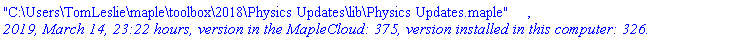 "C:\Users\TomLeslie\maple\toolbox\2018\Physics Updates\lib\Physics Updates.maple", `2019, March 14, 23:22 hours, version in the MapleCloud: 375, version installed in this computer: 326.`