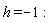 h = -1