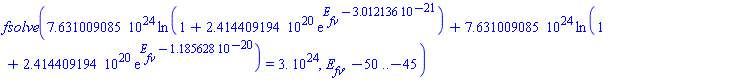 fsolve(0.7631009085e25*ln(1+0.2414409194e21*exp(E__fv-0.3012136e-20))+0.7631009085e25*ln(1+0.2414409194e21*exp(E__fv-0.1185628e-19)) = 0.3e25, E__fv, -50 .. -45)