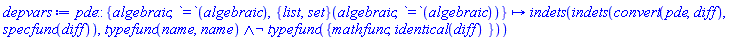 proc (pde::{algebraic, `=`(algebraic), ({list, set})(algebraic, `=`(algebraic))}) options operator, arrow; indets(indets(convert(pde, diff), specfunc(diff)), And(typefunc(name, name), Not(typefunc({mathfunc, identical(diff)})))) end proc