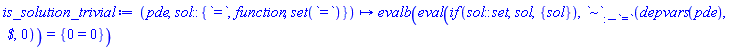 proc (pde, sol::{`=`, function, set(`=`)}) options operator, arrow; evalb(eval(`if`(sol::set, sol, {sol}), `~`[:-`=`](depvars(pde), ` $`, 0)) = {0 = 0}) end proc