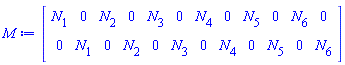 Matrix(2, 12, {(1, 1) = N[1], (1, 2) = 0, (1, 3) = N[2], (1, 4) = 0, (1, 5) = N[3], (1, 6) = 0, (1, 7) = N[4], (1, 8) = 0, (1, 9) = N[5], (1, 10) = 0, (1, 11) = N[6], (1, 12) = 0, (2, 1) = 0, (2, 2) = N[1], (2, 3) = 0, (2, 4) = N[2], (2, 5) = 0, (2, 6) = N[3], (2, 7) = 0, (2, 8) = N[4], (2, 9) = 0, (2, 10) = N[5], (2, 11) = 0, (2, 12) = N[6]})