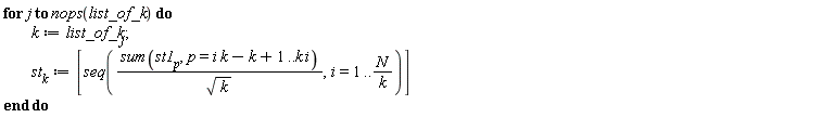 for j to nops(list_of_k) do k := list_of_k[j]; st[k] := [seq((sum(st1[p], p = i*k-k+1 .. i*k))/sqrt(k), i = 1 .. N/k)] end do