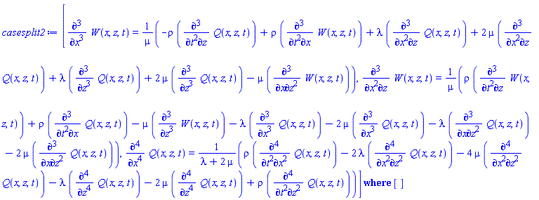 `casesplit/ans`([diff(diff(diff(W(x, z, t), x), x), x) = (-rho*(diff(diff(diff(Q(x, z, t), t), t), z))+rho*(diff(diff(diff(W(x, z, t), t), t), x))+lambda*(diff(diff(diff(Q(x, z, t), x), x), z))+2*mu*(diff(diff(diff(Q(x, z, t), x), x), z))+lambda*(diff(diff(diff(Q(x, z, t), z), z), z))+2*mu*(diff(diff(diff(Q(x, z, t), z), z), z))-mu*(diff(diff(diff(W(x, z, t), x), z), z)))/mu, diff(diff(diff(W(x, z, t), x), x), z) = (rho*(diff(diff(diff(W(x, z, t), t), t), z))+rho*(diff(diff(diff(Q(x, z, t), t), t), x))-mu*(diff(diff(diff(W(x, z, t), z), z), z))-lambda*(diff(diff(diff(Q(x, z, t), x), x), x))-2*mu*(diff(diff(diff(Q(x, z, t), x), x), x))-lambda*(diff(diff(diff(Q(x, z, t), x), z), z))-2*mu*(diff(diff(diff(Q(x, z, t), x), z), z)))/mu, diff(diff(diff(diff(Q(x, z, t), x), x), x), x) = (rho*(diff(diff(diff(diff(Q(x, z, t), t), t), x), x))-2*lambda*(diff(diff(diff(diff(Q(x, z, t), x), x), z), z))-4*mu*(diff(diff(diff(diff(Q(x, z, t), x), x), z), z))-lambda*(diff(diff(diff(diff(Q(x, z, t), z), z), z), z))-2*mu*(diff(diff(diff(diff(Q(x, z, t), z), z), z), z))+rho*(diff(diff(diff(diff(Q(x, z, t), t), t), z), z)))/(lambda+2*mu)], [])