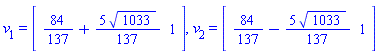 v[1] = (array( 1 .. 2, [( 1 ) = (84/137+(5/137)*1033^(1/2)), ( 2 ) = (1)  ] )), v[2] = (array( 1 .. 2, [( 1 ) = (84/137-(5/137)*1033^(1/2)), ( 2 ) = (1)  ] ))
