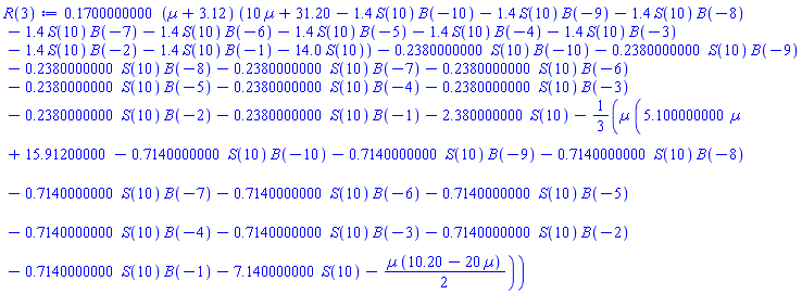 .1700000000*(Âµ+3.12)*(10*Âµ+31.20-1.4*S(10)*B(-10)-1.4*S(10)*B(-9)-1.4*S(10)*B(-8)-1.4*S(10)*B(-7)-1.4*S(10)*B(-6)-1.4*S(10)*B(-5)-1.4*S(10)*B(-4)-1.4*S(10)*B(-3)-1.4*S(10)*B(-2)-1.4*S(10)*B(-1)-14.0*S(10))-.2380000000*S(10)*B(-10)-.2380000000*S(10)*B(-9)-.2380000000*S(10)*B(-8)-.2380000000*S(10)*B(-7)-.2380000000*S(10)*B(-6)-.2380000000*S(10)*B(-5)-.2380000000*S(10)*B(-4)-.2380000000*S(10)*B(-3)-.2380000000*S(10)*B(-2)-.2380000000*S(10)*B(-1)-2.380000000*S(10)-(1/3)*Âµ*(5.100000000*Âµ+15.91200000-.7140000000*S(10)*B(-10)-.7140000000*S(10)*B(-9)-.7140000000*S(10)*B(-8)-.7140000000*S(10)*B(-7)-.7140000000*S(10)*B(-6)-.7140000000*S(10)*B(-5)-.7140000000*S(10)*B(-4)-.7140000000*S(10)*B(-3)-.7140000000*S(10)*B(-2)-.7140000000*S(10)*B(-1)-7.140000000*S(10)-(1/2)*Âµ*(10.20-20*Âµ))