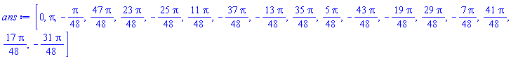 [0, Pi, -(1/48)*Pi, (47/48)*Pi, (23/48)*Pi, -(25/48)*Pi, (11/48)*Pi, -(37/48)*Pi, -(13/48)*Pi, (35/48)*Pi, (5/48)*Pi, -(43/48)*Pi, -(19/48)*Pi, (29/48)*Pi, -(7/48)*Pi, (41/48)*Pi, (17/48)*Pi, -(31/48)*Pi]