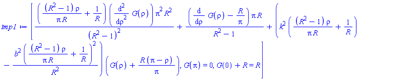 [((R^2-1)*rho/(Pi*R)+1/R)*(diff(diff(G(rho), rho), rho))*Pi^2*R^2/(R^2-1)^2+(diff(G(rho), rho)-R/Pi)*Pi*R/(R^2-1)+(k^2*((R^2-1)*rho/(Pi*R)+1/R)-b^2*((R^2-1)*rho/(Pi*R)+1/R)^2/R^2)*(G(rho)+R*(Pi-rho)/Pi), G(Pi) = 0, G(0)+R = R]