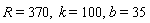 R = 370, k = 100, b = 35